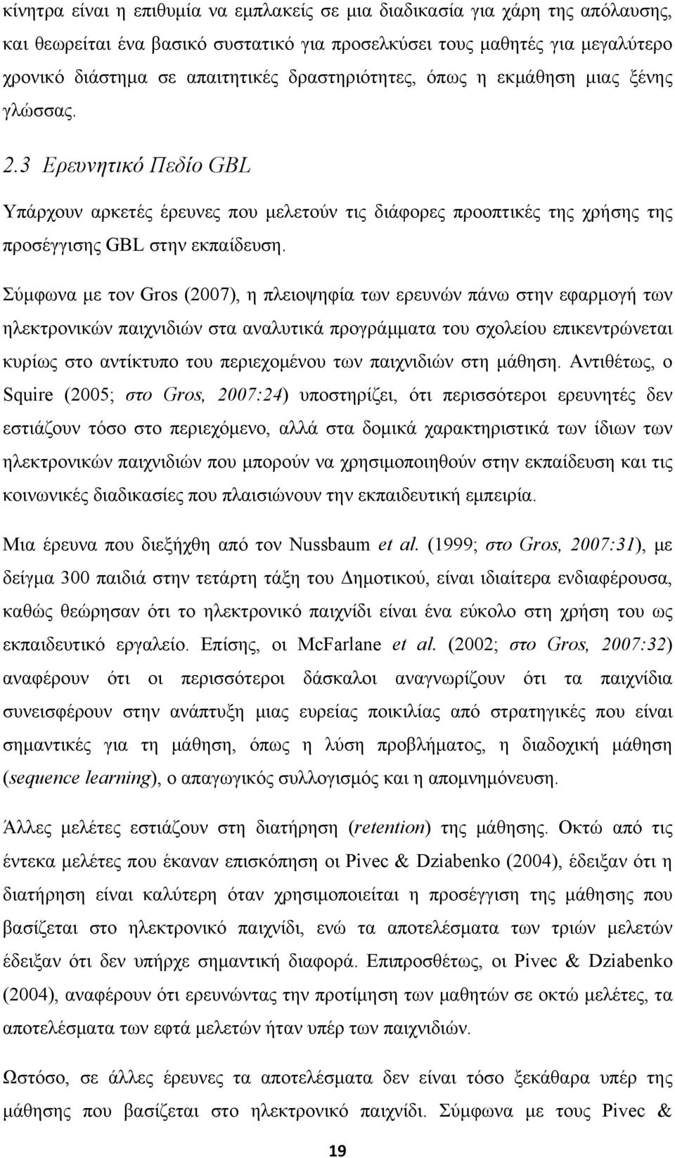 Σύμφωνα με τον Gros (2007), η πλειοψηφία των ερευνών πάνω στην εφαρμογή των ηλεκτρονικών παιχνιδιών στα αναλυτικά προγράμματα του σχολείου επικεντρώνεται κυρίως στο αντίκτυπο του περιεχομένου των