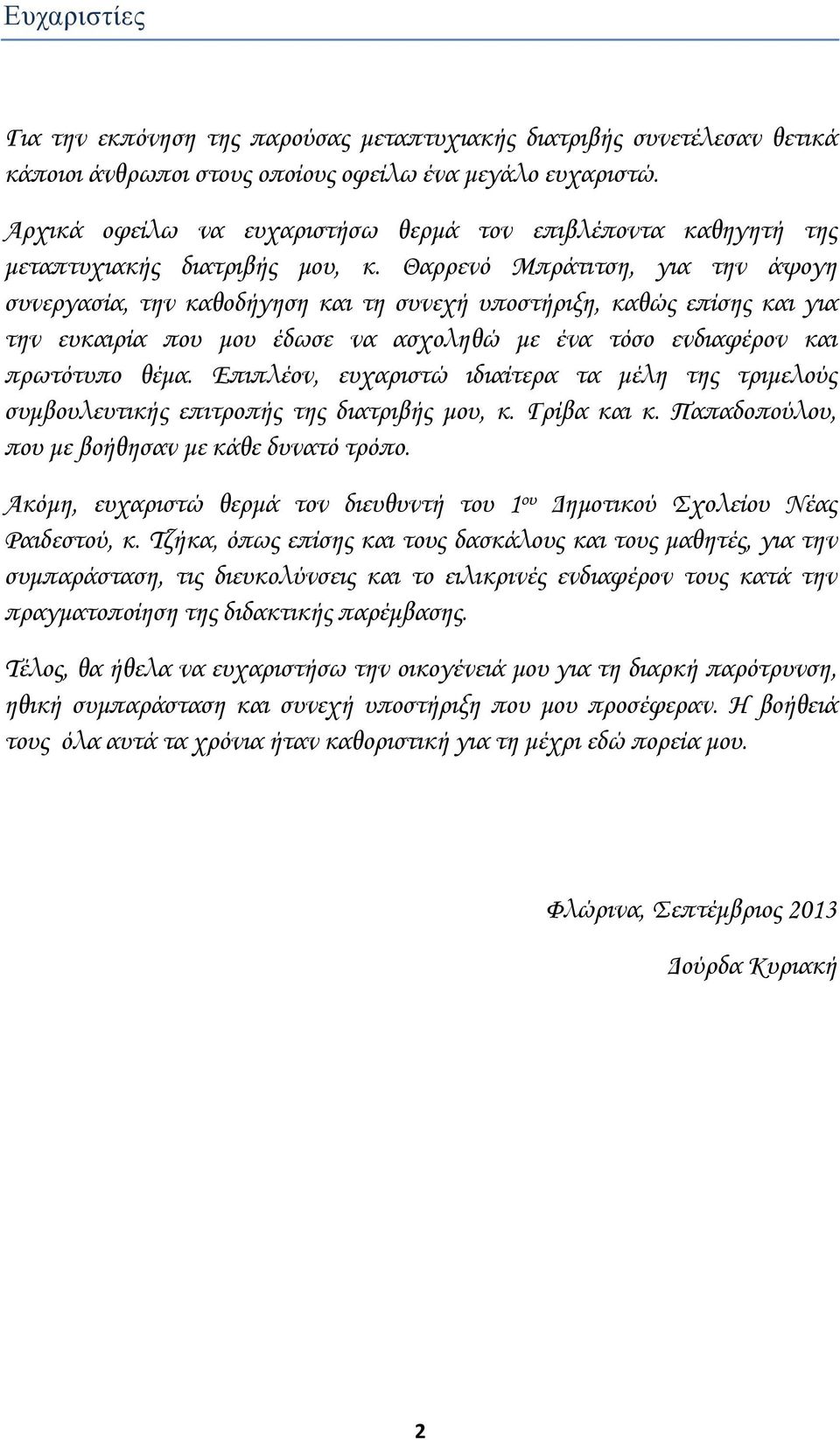 Θαρρενό Μπράτιτση, για την άψογη συνεργασία, την καθοδήγηση και τη συνεχή υποστήριξη, καθώς επίσης και για την ευκαιρία που μου έδωσε να ασχοληθώ με ένα τόσο ενδιαφέρον και πρωτότυπο θέμα.