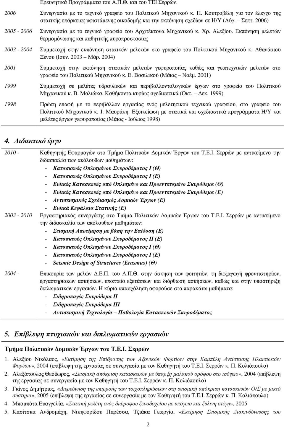 Εκπόνηση µελετών θερµοµόνωσης και παθητικής πυροπροστασίας 2003-2004 Συµµετοχή στην εκπόνηση στατικών µελετών στο γραφείο του Πολιτικού Μηχανικού κ. Αθανάσιου Ξένου (Ιούν. 2003 Μάρ.