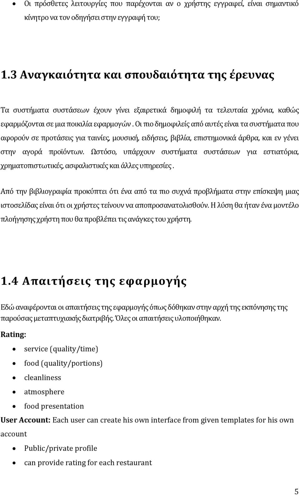 Οι πιο δημοφιλείς από αυτές είναι τα συστήματα που αφορούν σε προτάσεις για ταινίες, μουσική, ειδήσεις, βιβλία, επιστημονικά άρθρα, και εν γένει στην αγορά προϊόντων.