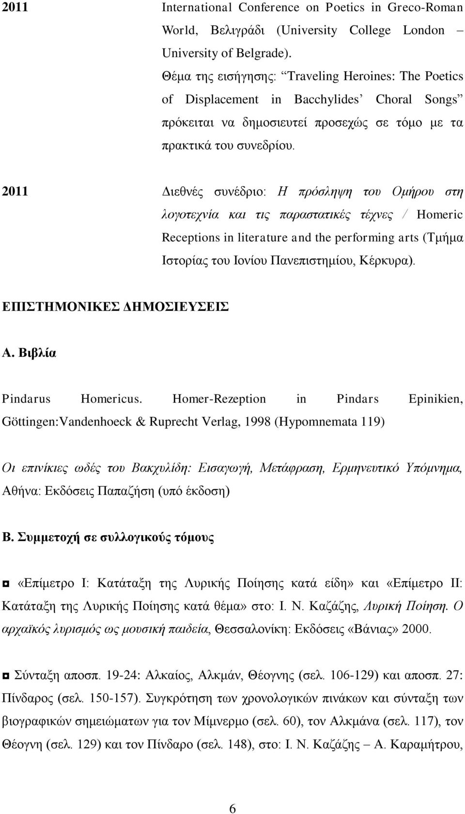 2011 Διεθνές συνέδριο: Η πρόσληψη του Ομήρου στη λογοτεχνία και τις παραστατικές τέχνες / Homeric Receptions in literature and the performing arts (Τμήμα Ιστορίας του Ιονίου Πανεπιστημίου, Κέρκυρα).