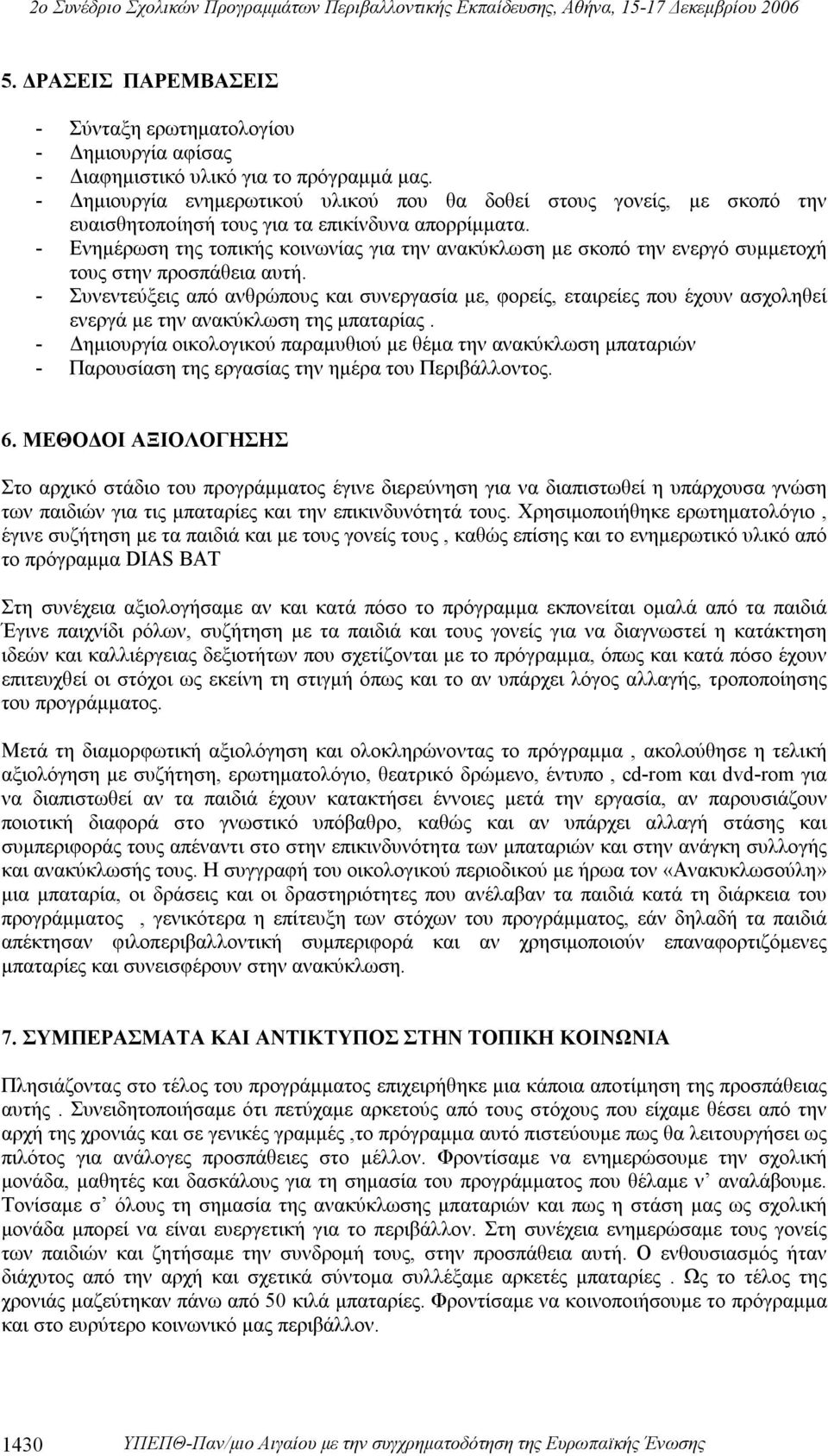 - Ενημέρωση της τοπικής κοινωνίας για την ανακύκλωση με σκοπό την ενεργό συμμετοχή τους στην προσπάθεια αυτή.