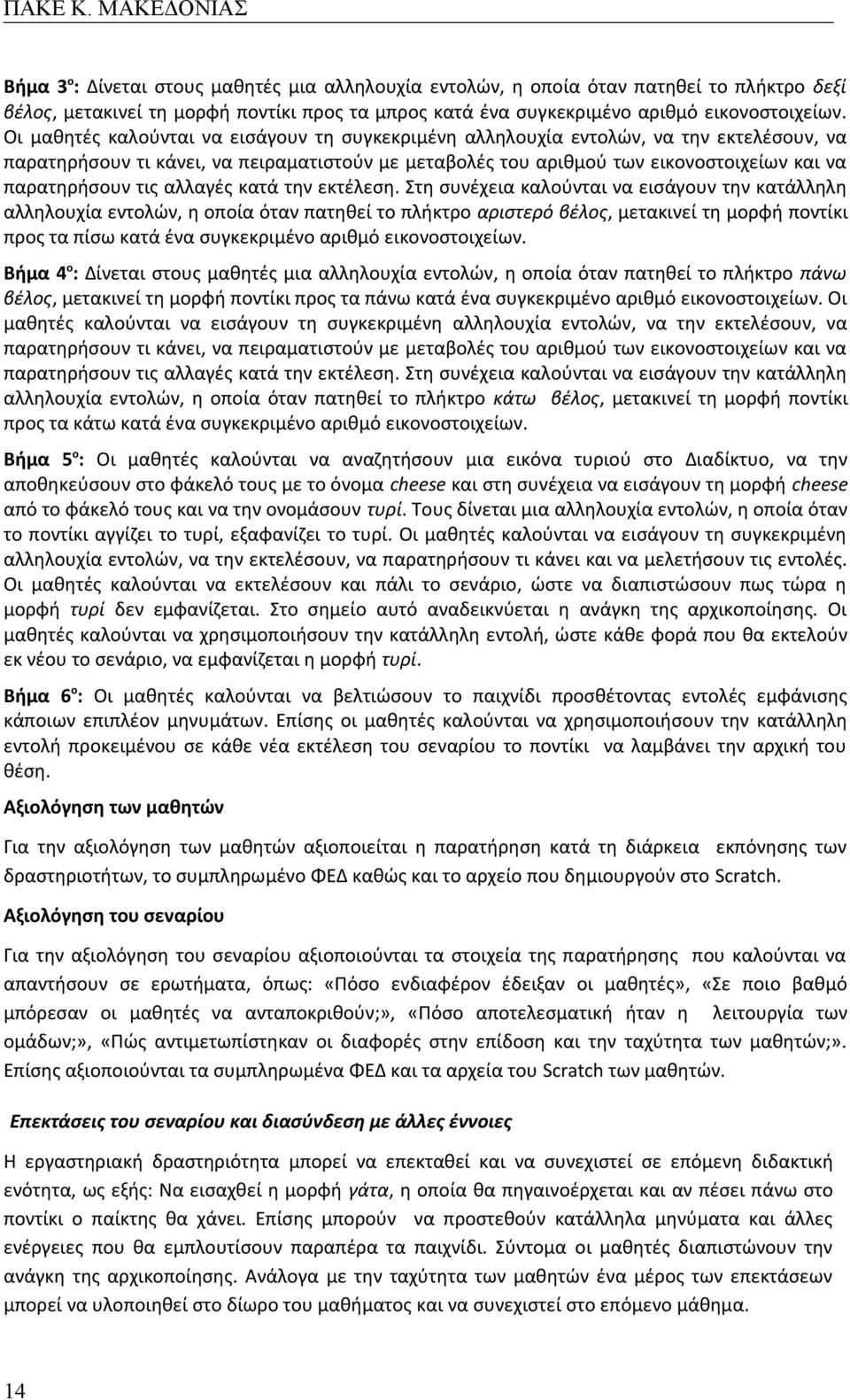 Οι μαθητές καλούνται να εισάγουν τη συγκεκριμένη αλληλουχία εντολών, να την εκτελέσουν, να παρατηρήσουν τι κάνει, να πειραματιστούν με μεταβολές του αριθμού των εικονοστοιχείων και να παρατηρήσουν