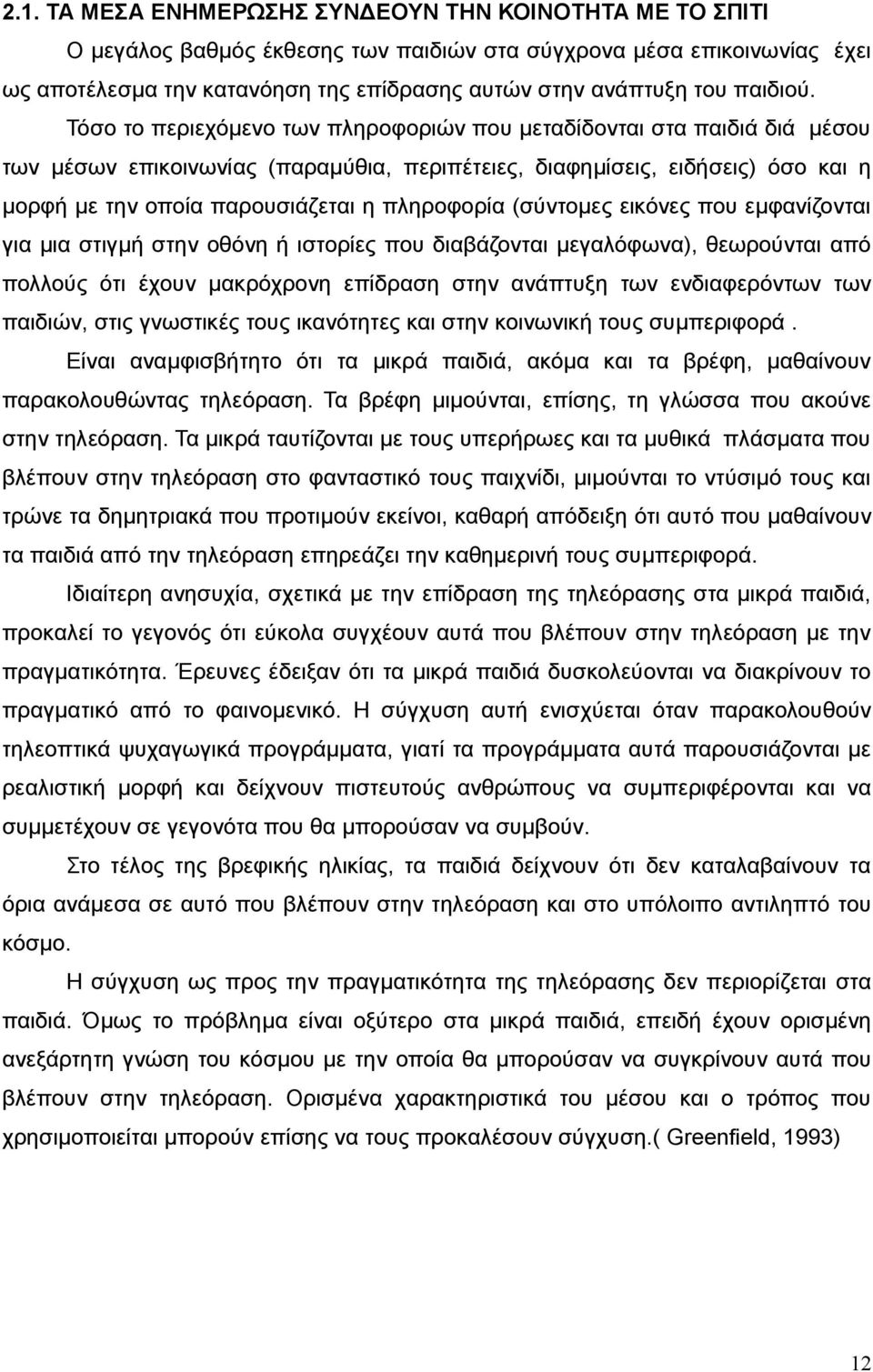 Τόσο το περιεχόμενο των πληροφοριών που μεταδίδονται στα παιδιά διά μέσου των μέσων επικοινωνίας (παραμύθια, περιπέτειες, διαφημίσεις, ειδήσεις) όσο και η μορφή με την οποία παρουσιάζεται η