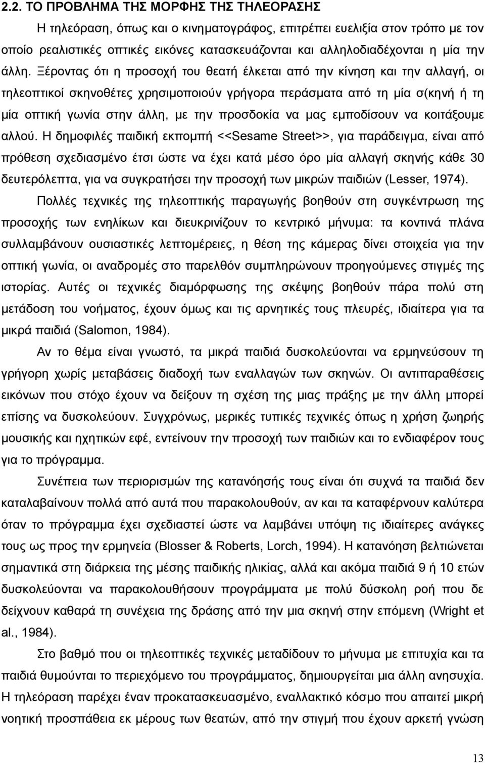 Ξέροντας ότι η προσοχή του θεατή έλκεται από την κίνηση και την αλλαγή, οι τηλεοπτικοί σκηνοθέτες χρησιμοποιούν γρήγορα περάσματα από τη μία σ(κηνή ή τη μία οπτική γωνία στην άλλη, με την προσδοκία