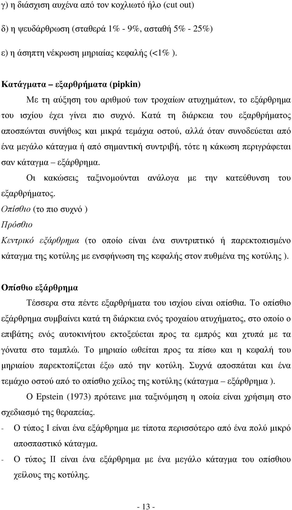 Κατά τη διάρκεια του εξαρθρήµατος αποσπώνται συνήθως και µικρά τεµάχια οστού, αλλά όταν συνοδεύεται από ένα µεγάλο κάταγµα ή από σηµαντική συντριβή, τότε η κάκωση περιγράφεται σαν κάταγµα εξάρθρηµα.