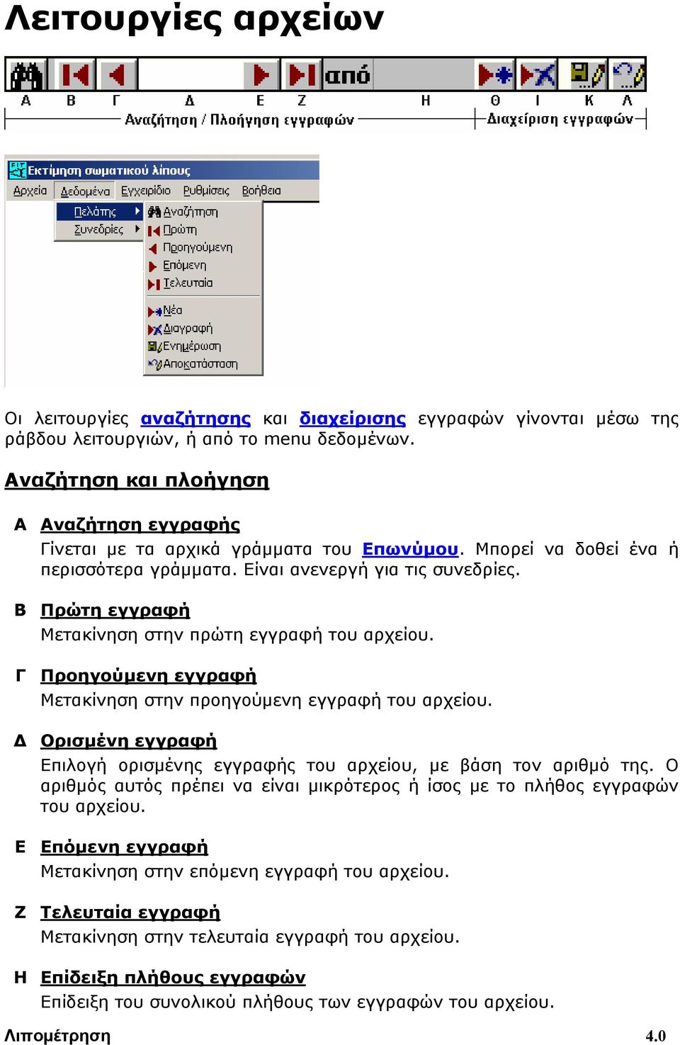 Β Πρώτη εγγραφή Μετακίνηση στην πρώτη εγγραφή του αρχείου. Γ Προηγούμενη εγγραφή Μετακίνηση στην προηγούμενη εγγραφή του αρχείου.