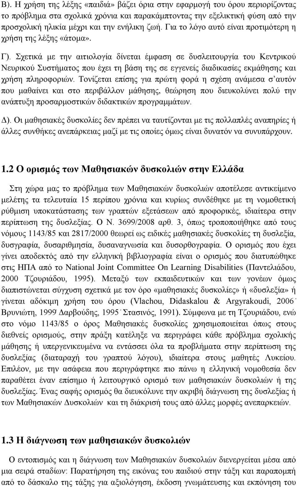 Σχετικά με την αιτιολογία δίνεται έμφαση σε δυσλειτουργία του Κεντρικού Νευρικού Συστήματος που έχει τη βάση της σε εγγενείς διαδικασίες εκμάθησης και χρήση πληροφοριών.