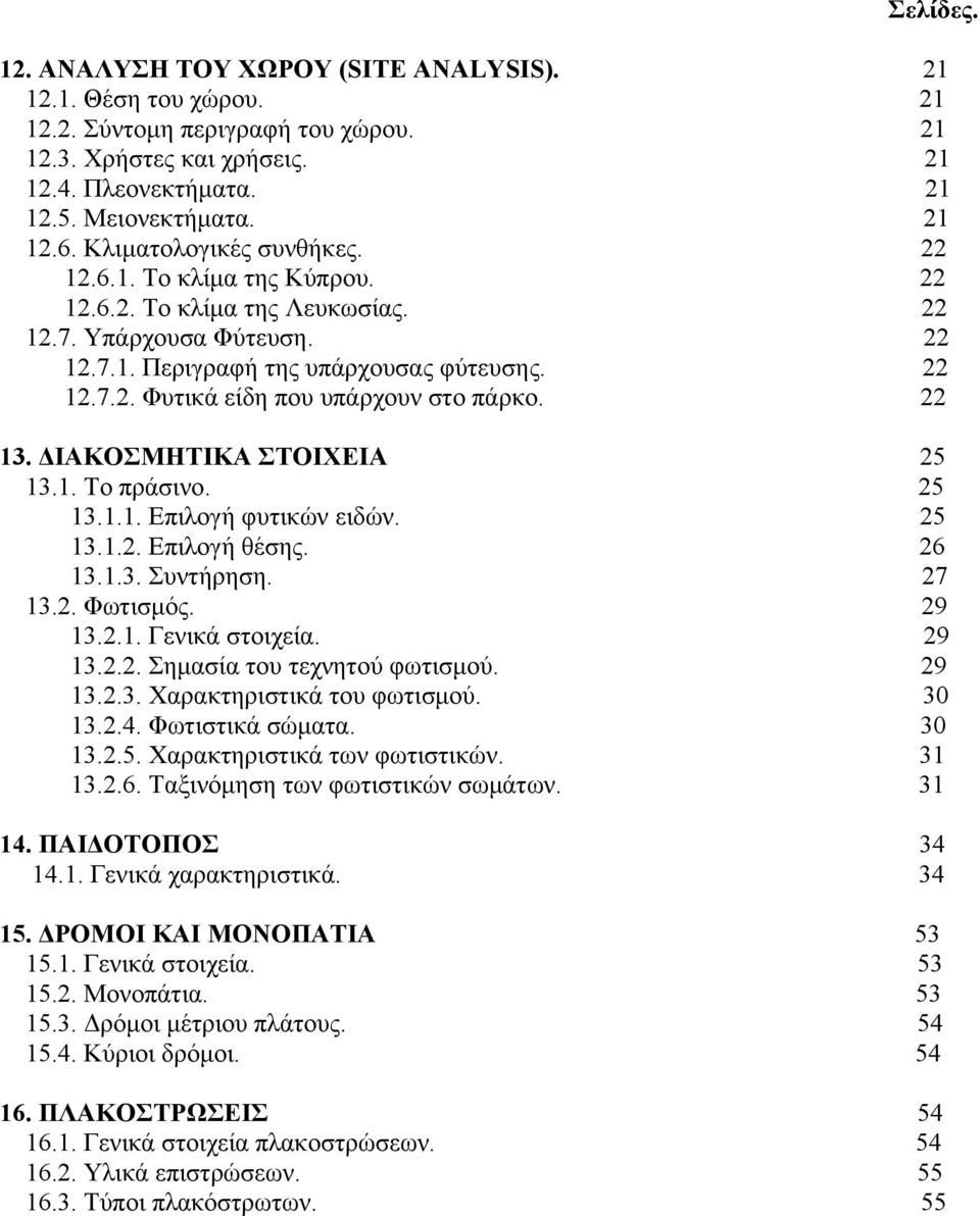 22 13. ΔΙΑΚΟΣΜΗΤΙΚΑ ΣΤΟΙΧΕΙΑ 25 13.1. Το πράσινο. 25 13.1.1. Επιλογή φυτικών ειδών. 25 13.1.2. Επιλογή θέσης. 26 13.1.3. Συντήρηση. 27 13.2. Φωτισμός. 29 13.2.1. Γενικά στοιχεία. 29 13.2.2. Σημασία του τεχνητού φωτισμού.