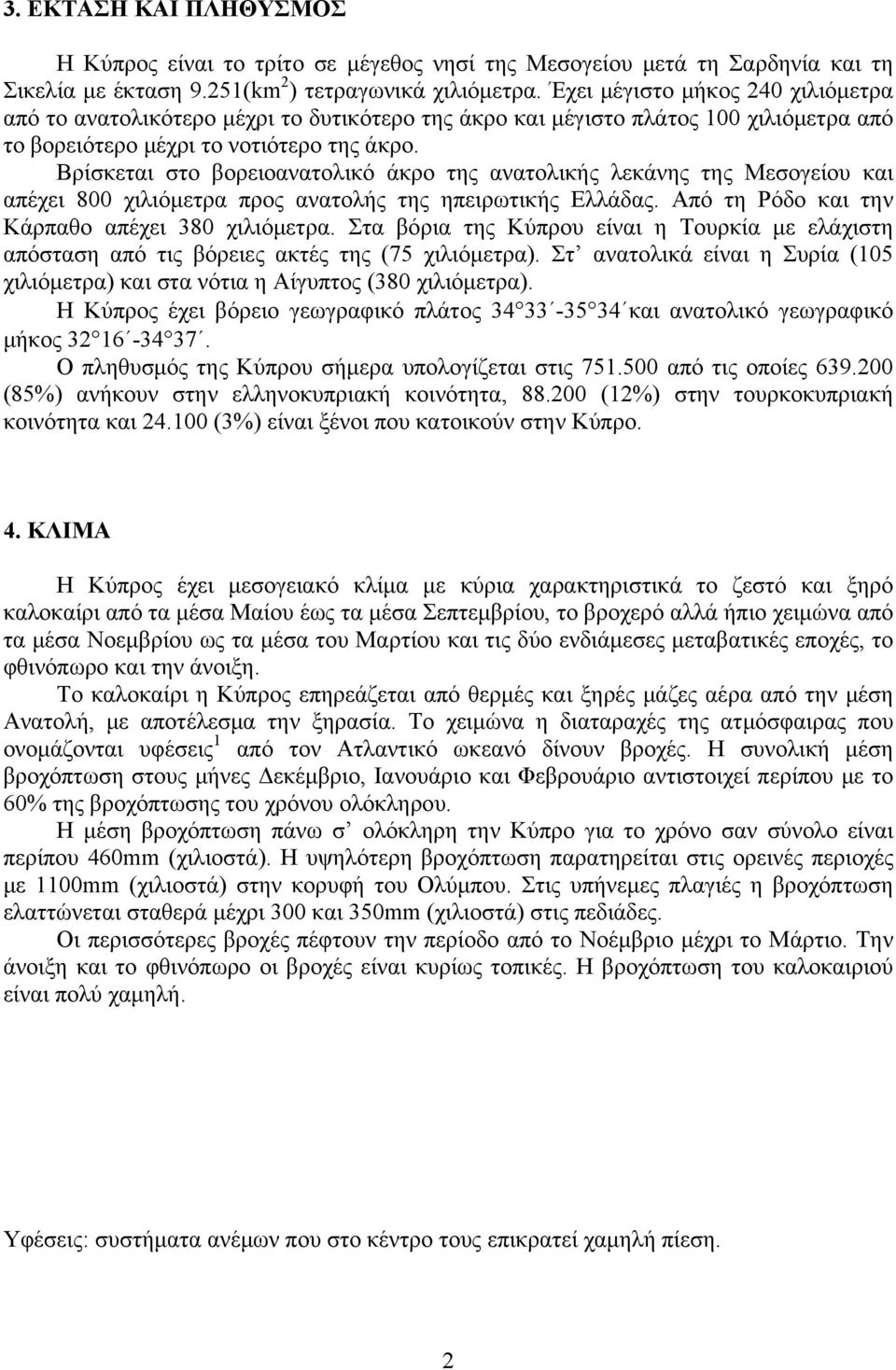 Βρίσκεται στο βορειοανατολικό άκρο της ανατολικής λεκάνης της Μεσογείου και απέχει 800 χιλιόμετρα προς ανατολής της ηπειρωτικής Ελλάδας. Από τη Ρόδο και την Κάρπαθο απέχει 380 χιλιόμετρα.