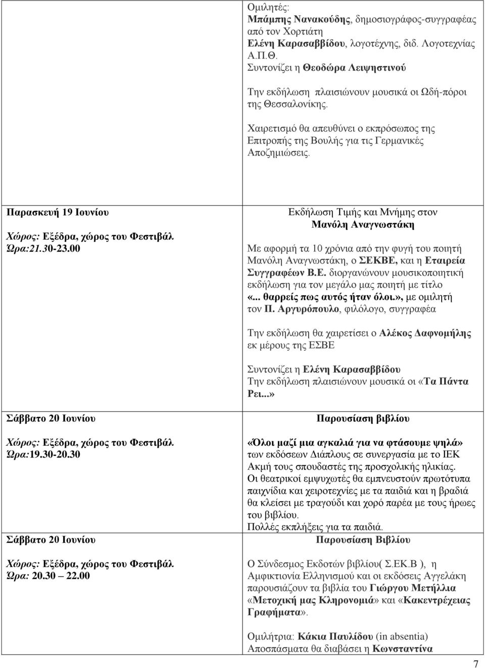 Παρασκευή 19 Ιουνίου Ώρα:21.30-23.00 Εκδήλωση Τιμής και Μνήμης στον Μανόλη Αναγνωστάκη Με αφορμή τα 10 χρόνια από την φυγή του ποιητή Μανόλη Αναγνωστάκη, ο ΣΕΚΒΕ, και η Εταιρεία Συγγραφέων Β.Ε. διοργανώνουν μουσικοποιητική εκδήλωση για τον μεγάλο μας ποιητή με τίτλο «.