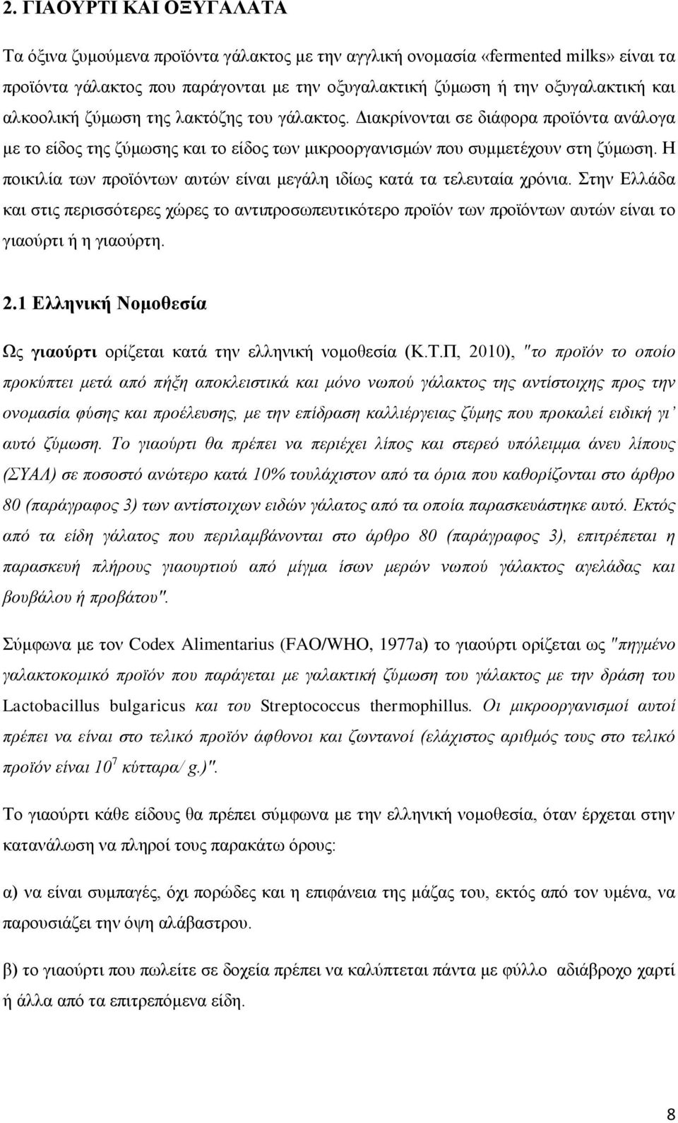 Η ποικιλία των προϊόντων αυτών είναι μεγάλη ιδίως κατά τα τελευταία χρόνια. Στην Ελλάδα και στις περισσότερες χώρες το αντιπροσωπευτικότερο προϊόν των προϊόντων αυτών είναι το γιαούρτι ή η γιαούρτη.