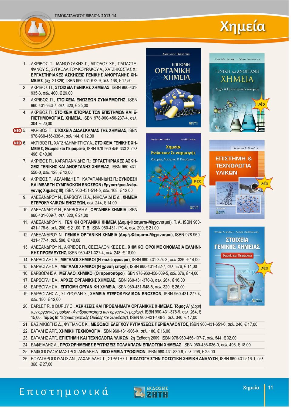320, 25,00 4. AKPIBOΣ Π., ΣΤΟΙΧΕΙΑ ΙΣΤΟΡΙΑΣ ΤΩΝ ΕΠΙΣΤΗΜΩΝ ΚΑΙ Ε- ΠΙΣΤΗΜΟΛΟΓΙΑΣ. ΧΗΜΕΙΑ, ISBN 978-960-456-237-4, σελ. 304, 20,00 5. ΑΚΡΙΒΟΣ Π.