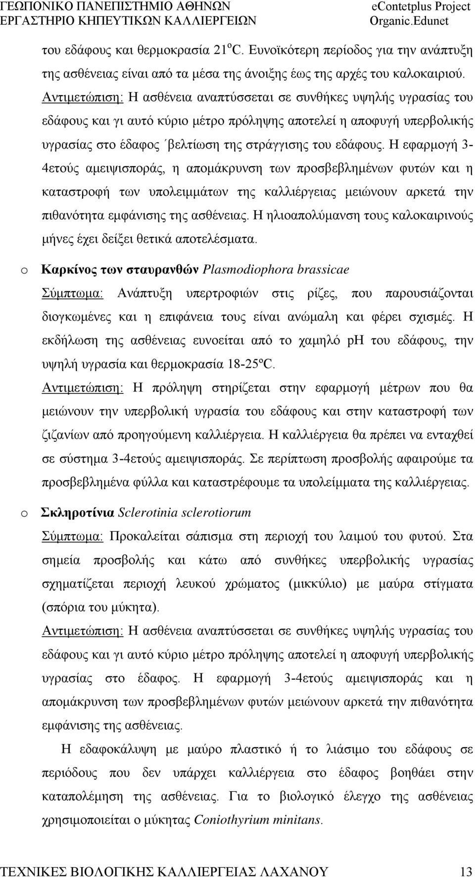 Η εφαρμογή 3-4ετούς αμειψισποράς, η απομάκρυνση των προσβεβλημένων φυτών και η καταστροφή των υπολειμμάτων της καλλιέργειας μειώνουν αρκετά την πιθανότητα εμφάνισης της ασθένειας.