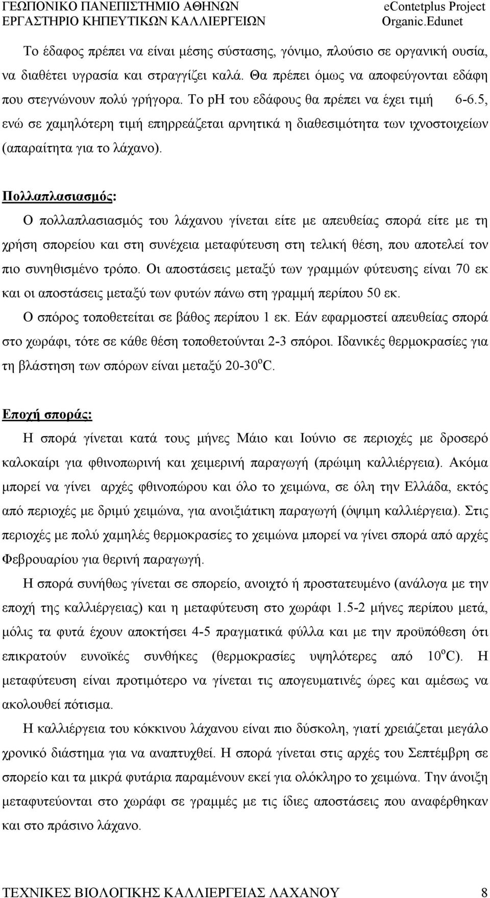 Πολλαπλασιασμός: Ο πολλαπλασιασμός του λάχανου γίνεται είτε με απευθείας σπορά είτε με τη χρήση σπορείου και στη συνέχεια μεταφύτευση στη τελική θέση, που αποτελεί τον πιο συνηθισμένο τρόπο.