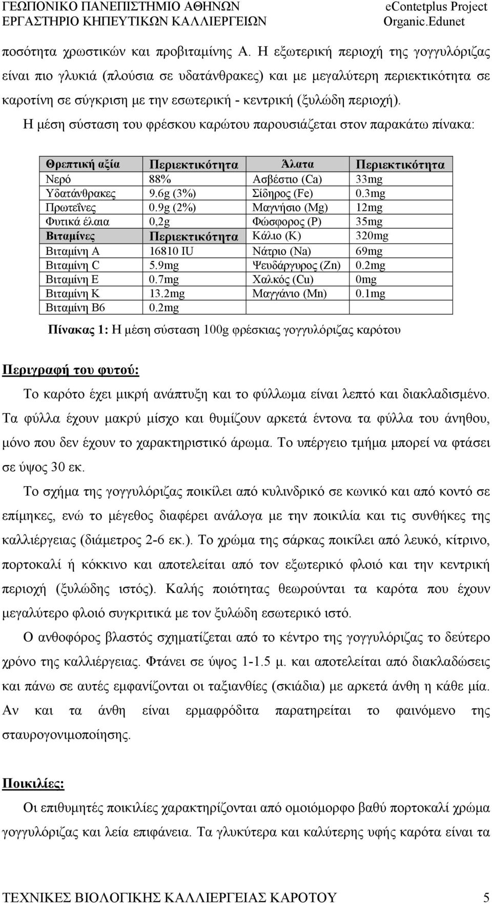 Η μέση σύσταση του φρέσκου καρώτου παρουσιάζεται στον παρακάτω πίνακα: Θρεπτική αξία Περιεκτικότητα Άλατα Περιεκτικότητα Νερό % Ασβέστιο (Ca) 33mg Υδατάνθρακες 9.6g (3%) Σίδηρος (Fe) 0.