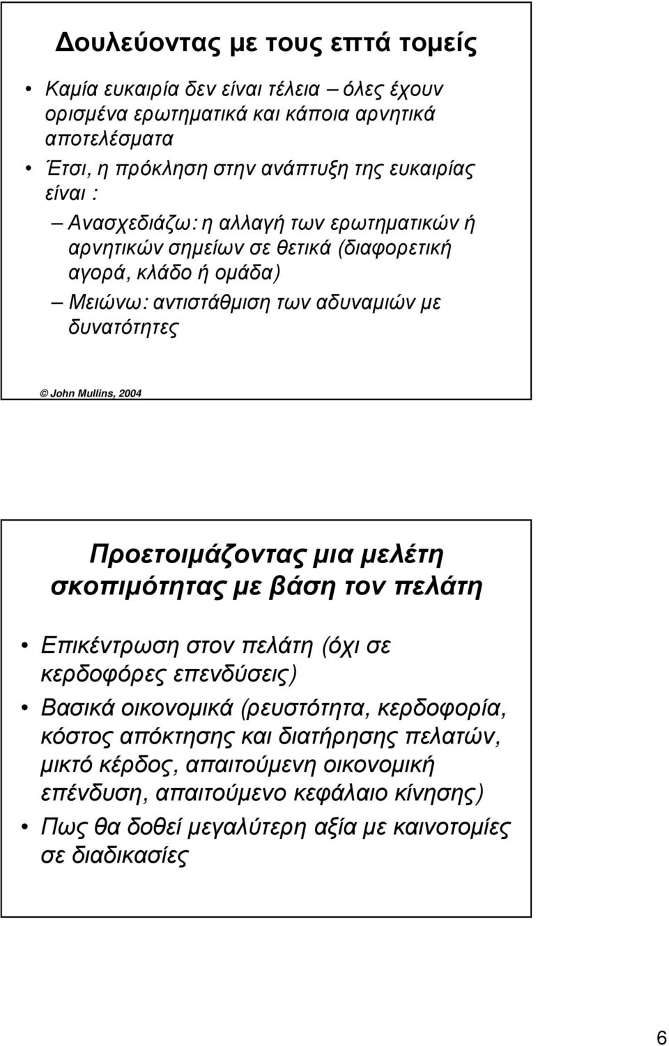 John Mullins, 2004 Προετοιμάζοντας μια μελέτη σκοπιμότητας με βάση τον πελάτη Επικέντρωση στον πελάτη (όχι σε κερδοφόρες επενδύσεις) Βασικά οικονομικά (ρευστότητα,