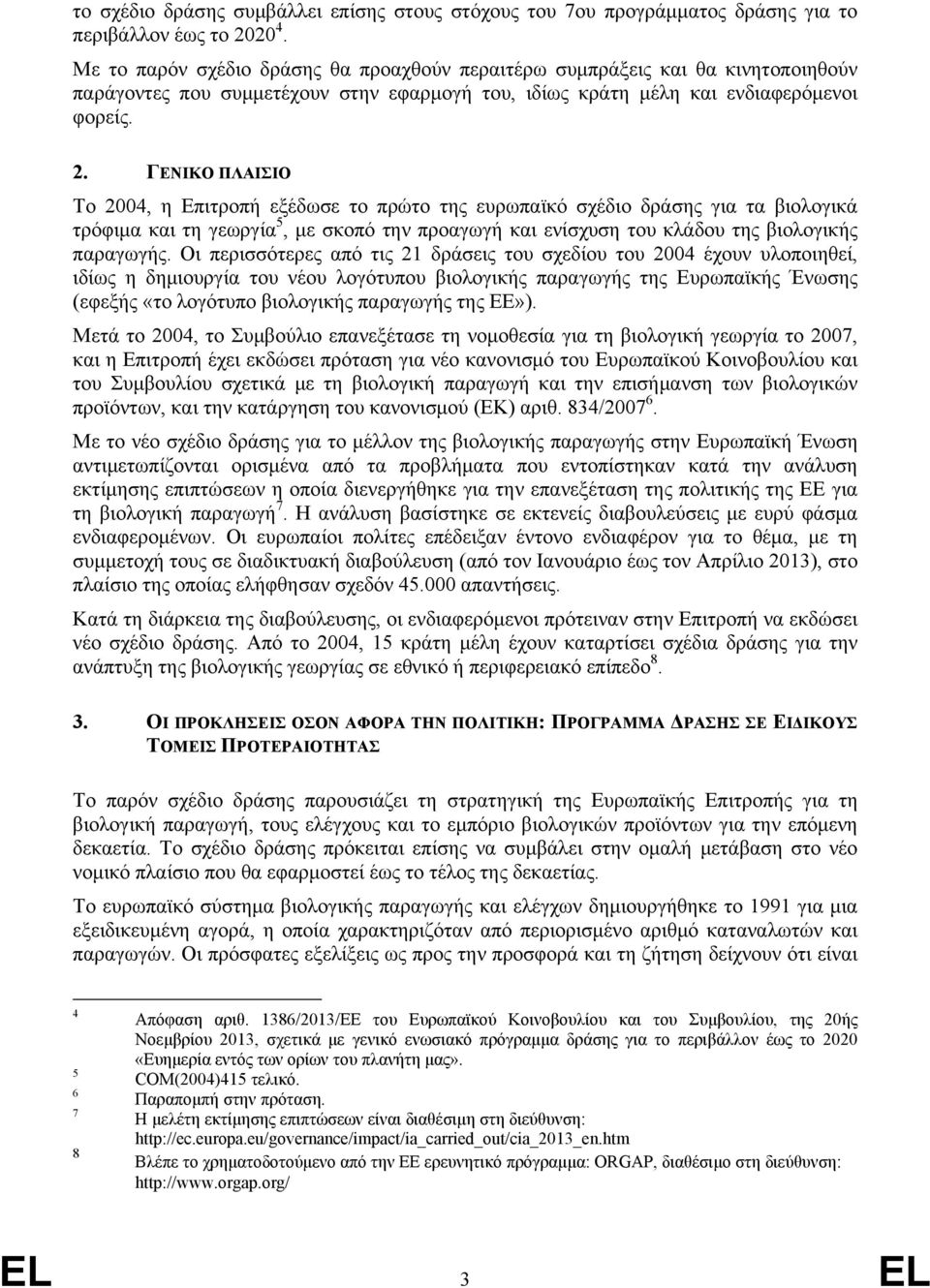 ΓΕΝΙΚΟ ΠΛΑΙΣΙΟ Το 2004, η Επιτροπή εξέδωσε το πρώτο της ευρωπαϊκό σχέδιο δράσης για τα βιολογικά τρόφιμα και τη γεωργία 5, με σκοπό την προαγωγή και ενίσχυση του κλάδου της βιολογικής παραγωγής.