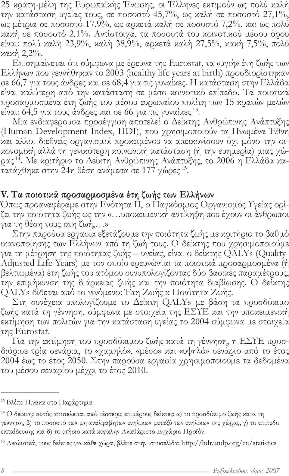 Επισημαίνεται ότι σύμφωνα με έρευνα της Eurostat, τα «υγιή» έτη ζωής των Ελλήνων που γεννήθηκαν το 2003 (healthy life years at birth) προσδιορίστηκαν σε 66,7 για τους άνδρες και σε 68,4 για τις