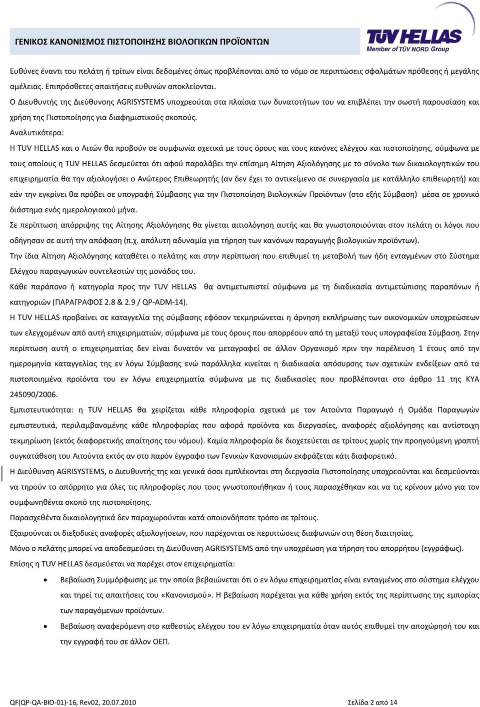 Αναλυτικότερα: Η TUV HELLAS και ο Αιτών θα προβούν σε συμφωνία σχετικά με τους όρους και τους κανόνες ελέγχου και πιστοποίησης, σύμφωνα με τους οποίους η TUV HELLAS δεσμεύεται ότι αφού παραλάβει την