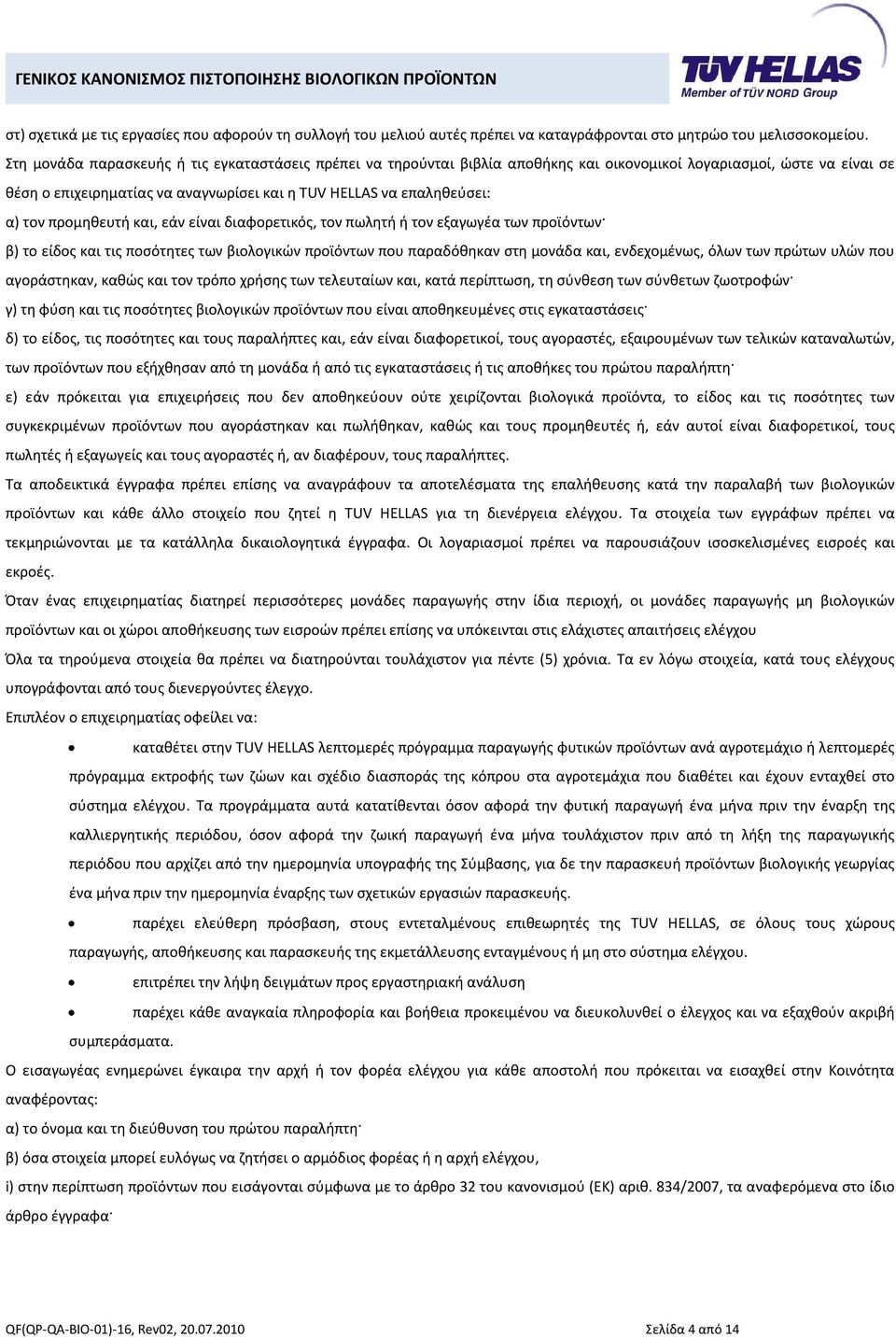 τον προμηθευτή και, εάν είναι διαφορετικός, τον πωλητή ή τον εξαγωγέα των προϊόντων β) το είδος και τις ποσότητες των βιολογικών προϊόντων που παραδόθηκαν στη μονάδα και, ενδεχομένως, όλων των πρώτων