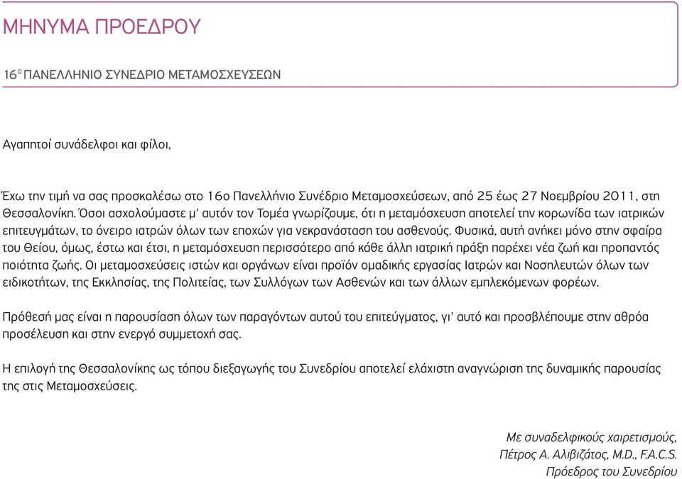 Φυσικά, αυτή ανήκει μόνο στην σφαίρα του Θείου, όμως, έστω και έτσι, η μεταμόσχευση περισσότερο από κάθε άλλη ιατρική πράξη παρέχει νέα ζωή και προπαντός ποιότητα ζωής.