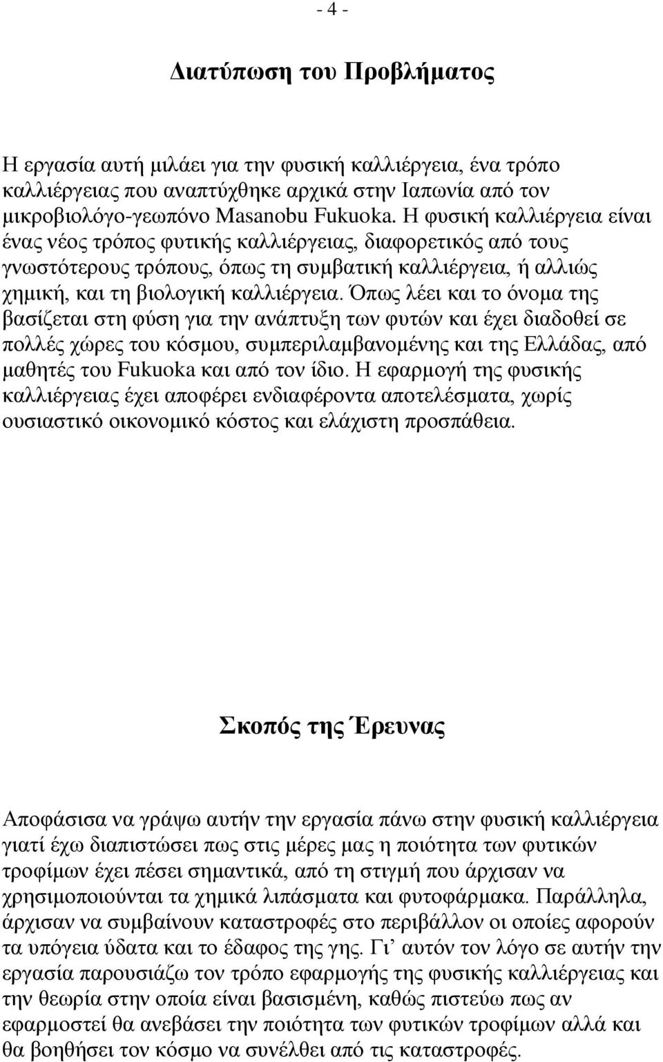 Όπως λέει και το όνομα της βασίζεται στη φύση για την ανάπτυξη των φυτών και έχει διαδοθεί σε πολλές χώρες του κόσμου, συμπεριλαμβανομένης και της Ελλάδας, από μαθητές του Fukuoka και από τον ίδιο.