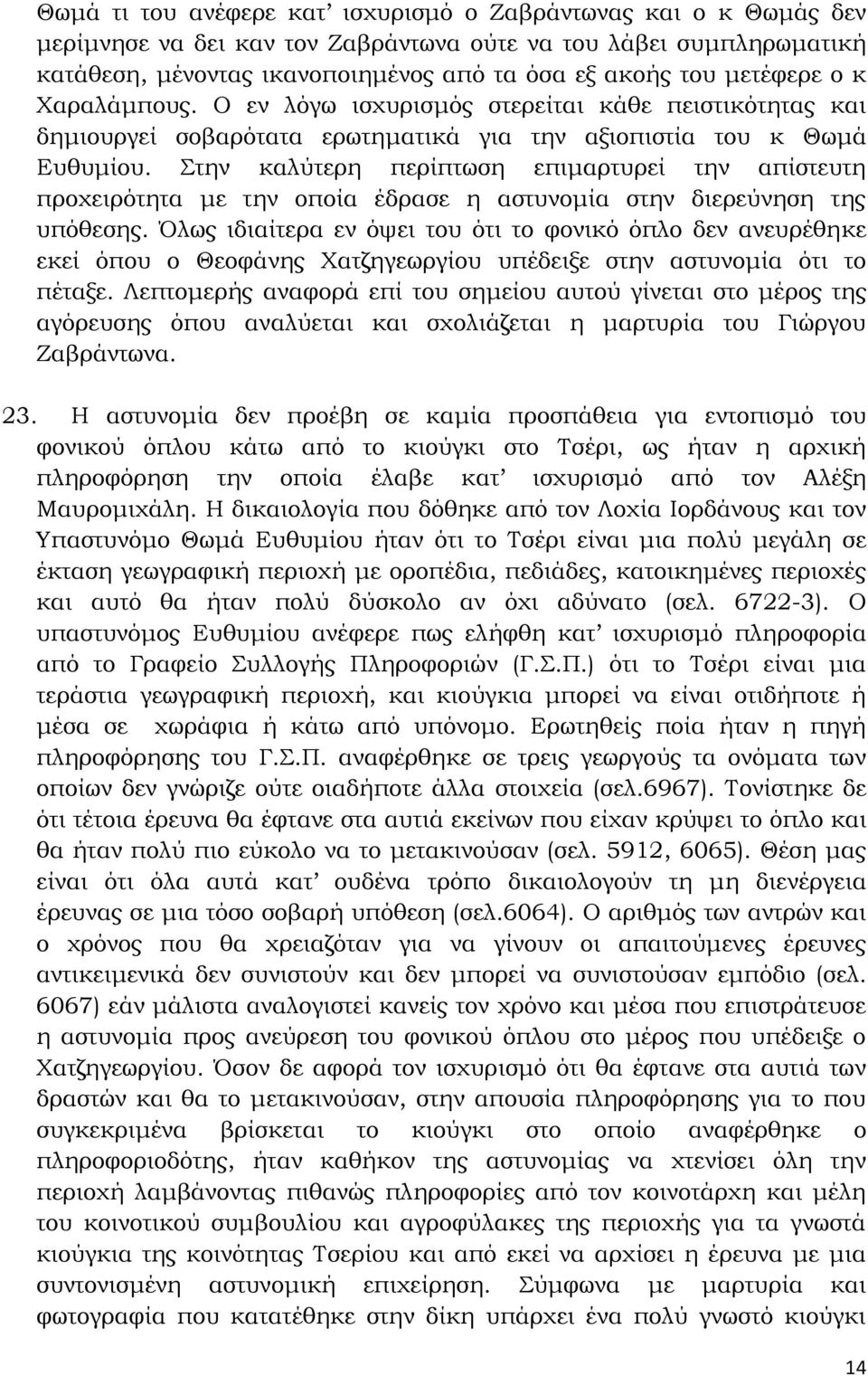 Στην καλύτερη περίπτωση επιμαρτυρεί την απίστευτη προχειρότητα με την οποία έδρασε η αστυνομία στην διερεύνηση της υπόθεσης.