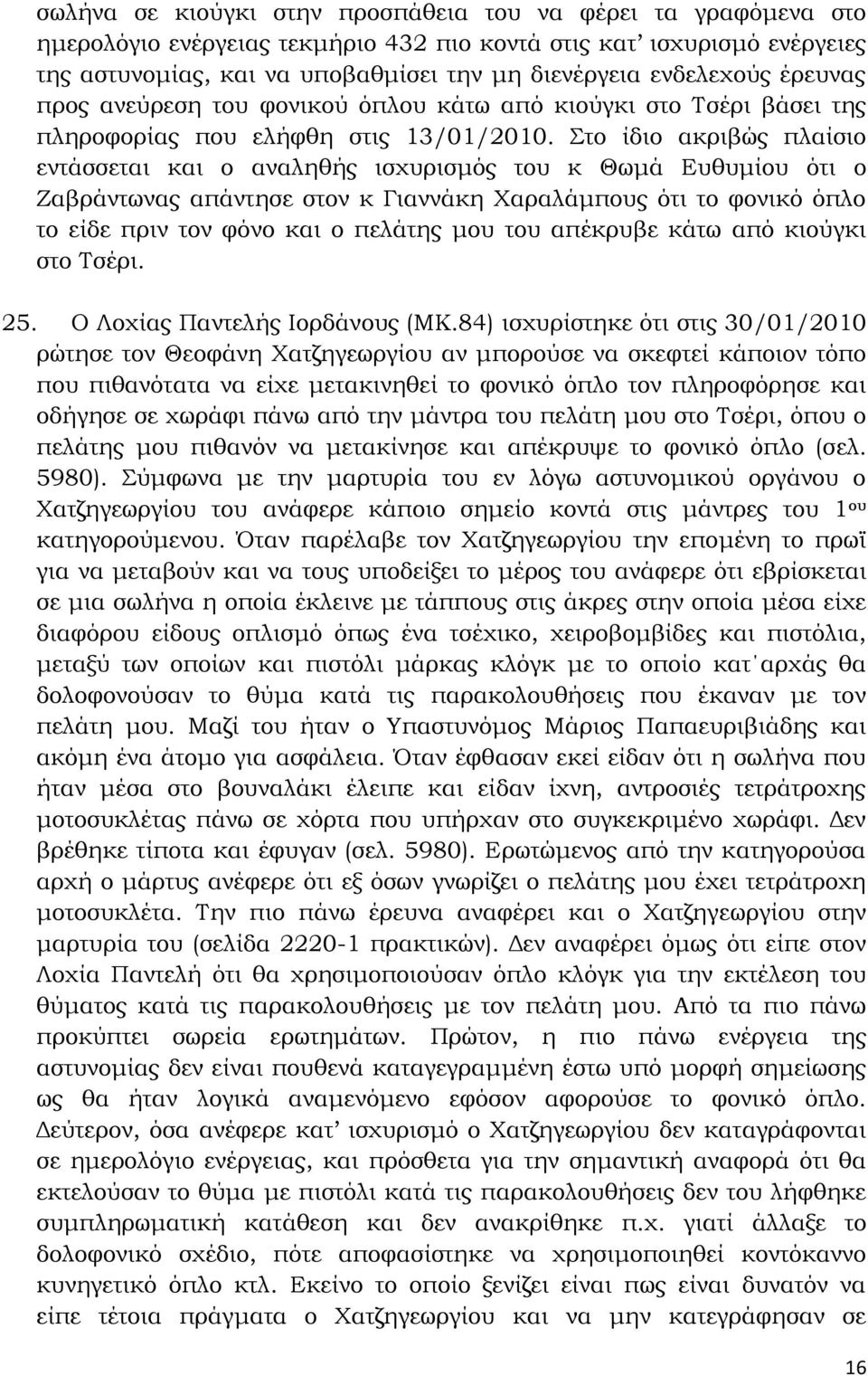 Στο ίδιο ακριβώς πλαίσιο εντάσσεται και ο αναληθής ισχυρισμός του κ Θωμά Ευθυμίου ότι ο Ζαβράντωνας απάντησε στον κ Γιαννάκη Χαραλάμπους ότι το φονικό όπλο το είδε πριν τον φόνο και ο πελάτης μου του