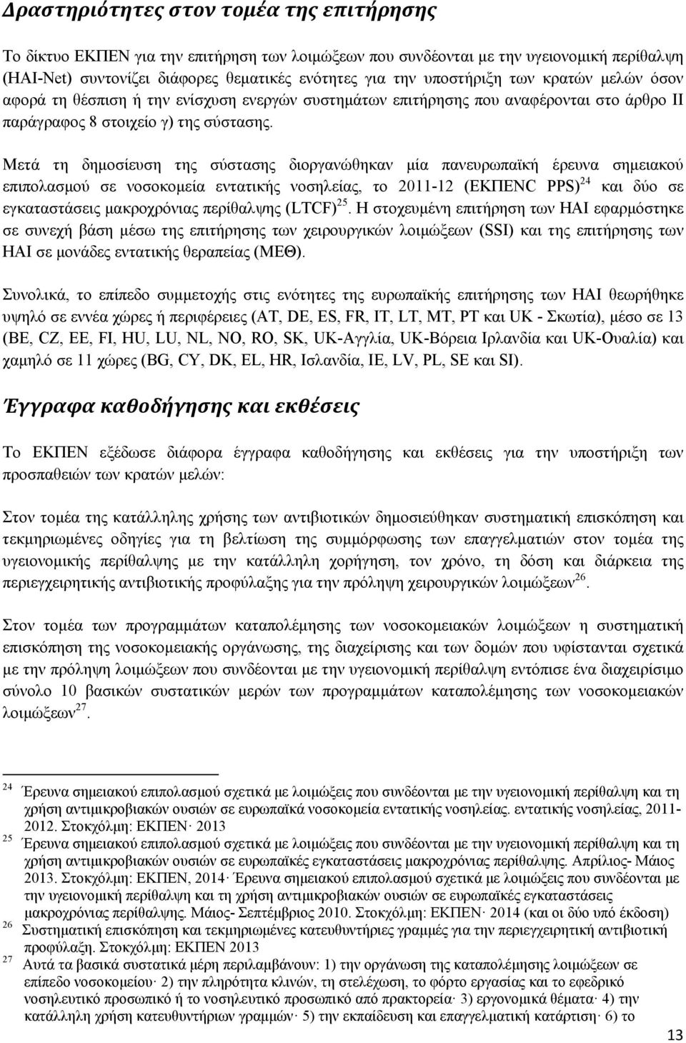 Μετά τη δημοσίευση της σύστασης διοργανώθηκαν μία πανευρωπαϊκή έρευνα σημειακού επιπολασμού σε νοσοκομεία εντατικής νοσηλείας, το 2011-12 (ΕΚΠΕΝC PPS) 24 και δύο σε εγκαταστάσεις μακροχρόνιας