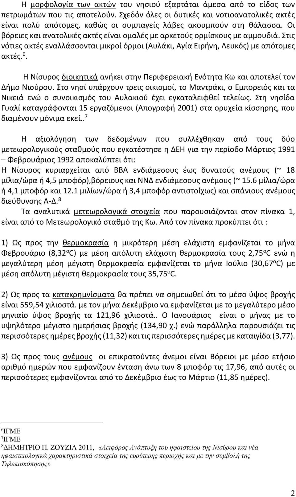 Στις νότιες ακτές εναλλάσσονται μικροί όρμοι (Αυλάκι, Αγία Ειρήνη, Λευκός) με απότομες ακτές. 6. Η Νίσυρος διοικητικά ανήκει στην Περιφερειακή Ενότητα Κω και αποτελεί τον Δήμο Νισύρου.