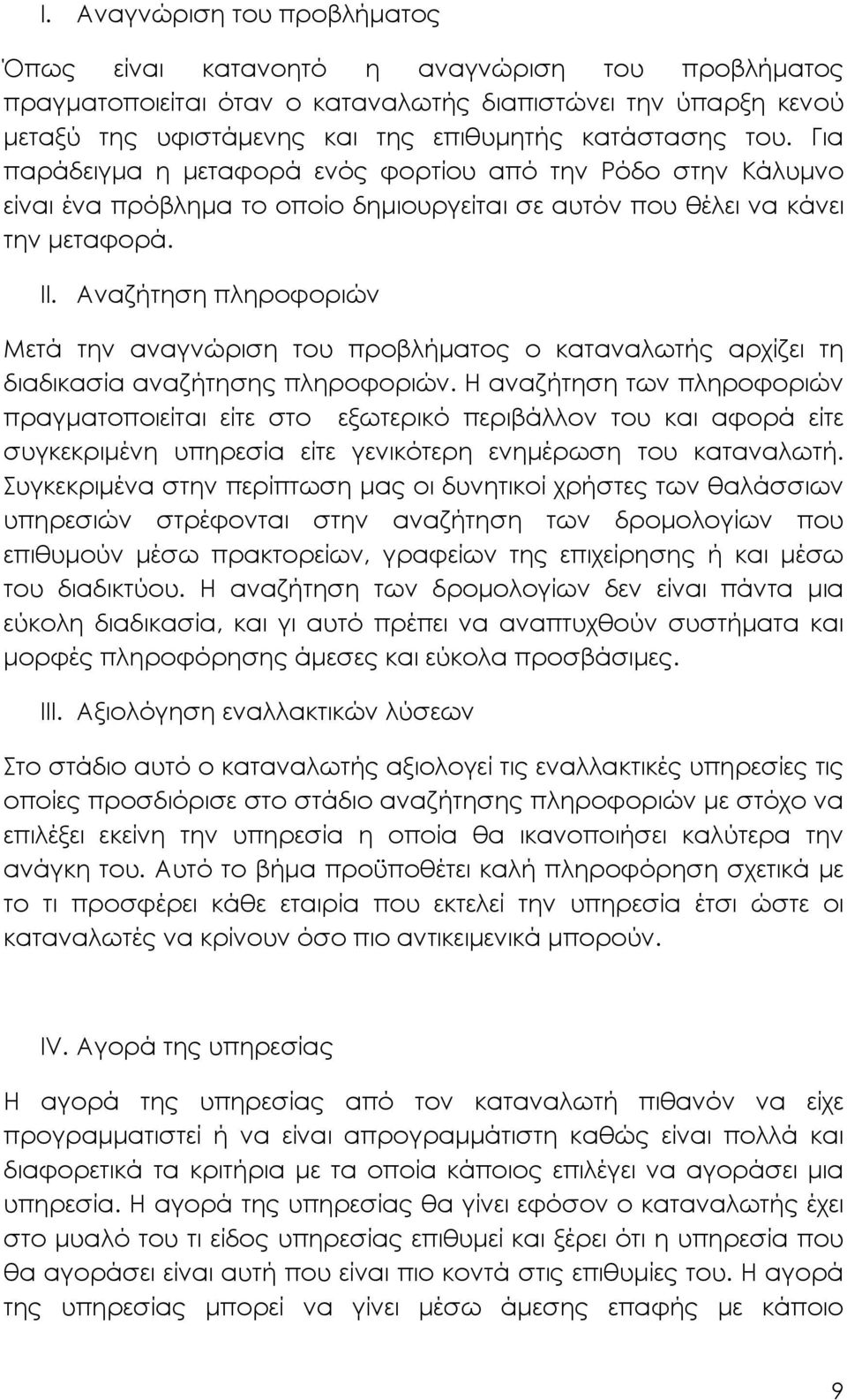 Αναζήτηση πληροφοριών Μετά την αναγνώριση του προβλήµατος ο καταναλωτής αρχίζει τη διαδικασία αναζήτησης πληροφοριών.