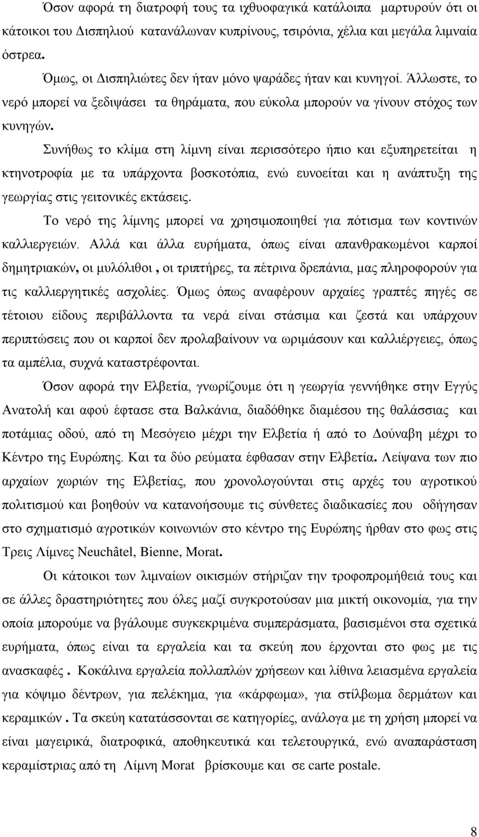 Συνήθως το κλίμα στη λίμνη είναι περισσότερο ήπιο και εξυπηρετείται η κτηνοτροφία με τα υπάρχοντα βοσκοτόπια, ενώ ευνοείται και η ανάπτυξη της γεωργίας στις γειτονικές εκτάσεις.