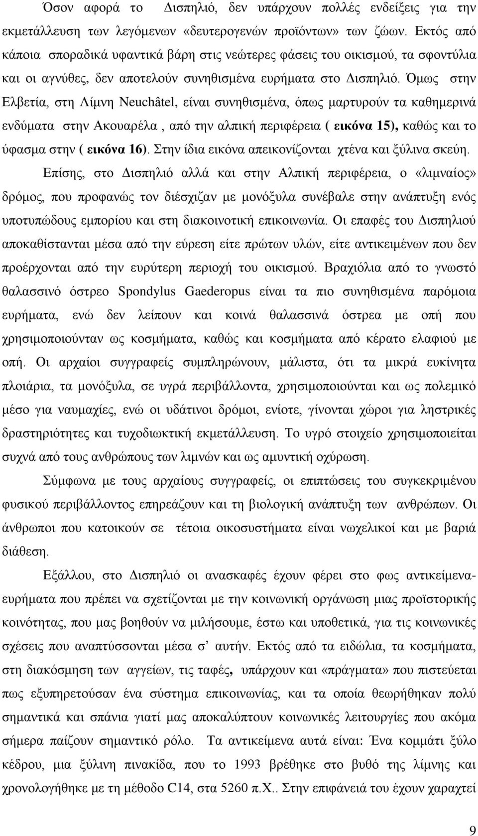 Όμως στην Ελβετία, στη Λίμνη Neuchâtel, είναι συνηθισμένα, όπως μαρτυρούν τα καθημερινά ενδύματα στην Ακουαρέλα, από την αλπική περιφέρεια ( εικόνα 15), καθώς και το ύφασμα στην ( εικόνα 16).