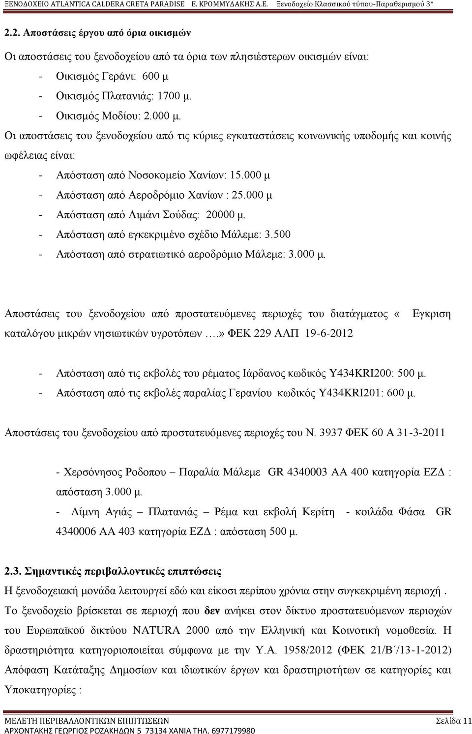 000 μ - Απόσταση από Λιμάνι Σούδας: 20000 μ. - Απόσταση από εγκεκριμένο σχέδιο Μάλεμε: 3.500 - Απόσταση από στρατιωτικό αεροδρόμιο Μάλεμε: 3.000 μ. Αποστάσεις του ξενοδοχείου από προστατευόμενες περιοχές του διατάγματος «καταλόγου μικρών νησιωτικών υγροτόπων.