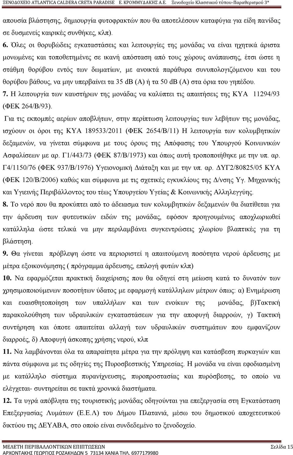 δωματίων, με ανοικτά παράθυρα συνυπολογιζόμενου και του θορύβου βάθους, να μην υπερβαίνει τα 35 db (A) ή τα 50 db (A) στα όρια του γηπέδου. 7.