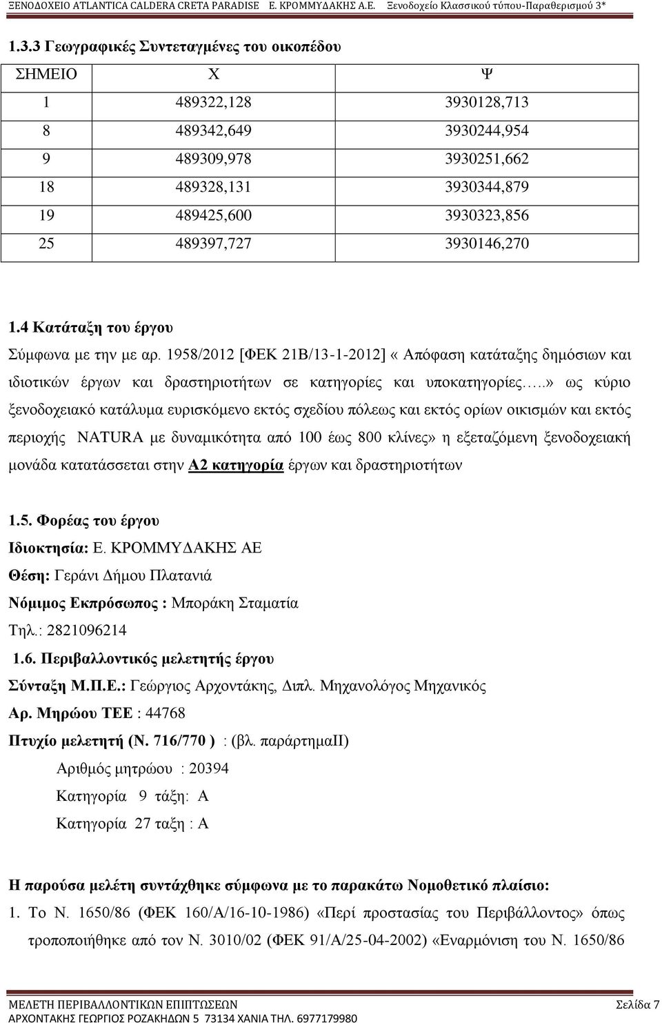 .» ως κύριο ξενοδοχειακό κατάλυμα ευρισκόμενο εκτός σχεδίου πόλεως και εκτός ορίων οικισμών και εκτός περιοχής NATURA με δυναμικότητα από 100 έως 800 κλίνες» η εξεταζόμενη ξενοδοχειακή μονάδα