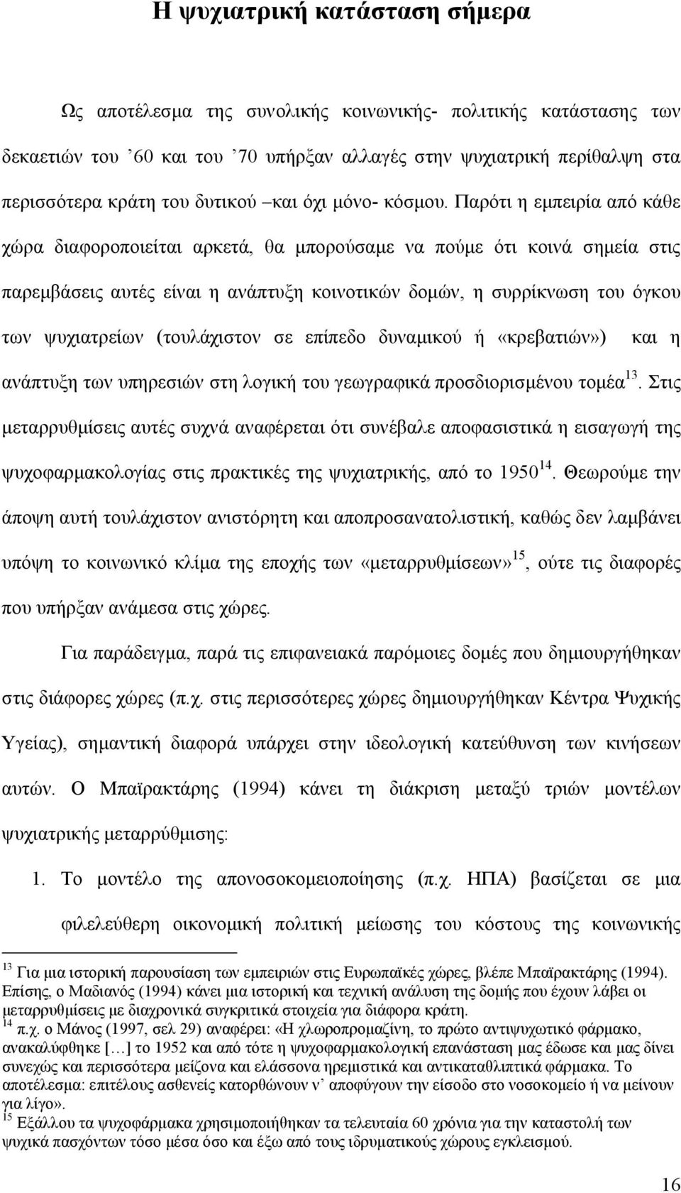 Παρότι η εμπειρία από κάθε χώρα διαφοροποιείται αρκετά, θα μπορούσαμε να πούμε ότι κοινά σημεία στις παρεμβάσεις αυτές είναι η ανάπτυξη κοινοτικών δομών, η συρρίκνωση του όγκου των ψυχιατρείων