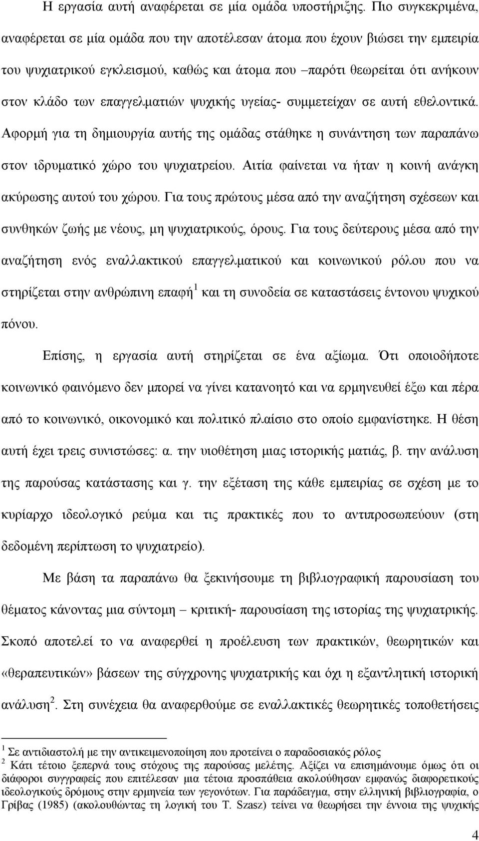 επαγγελματιών ψυχικής υγείας- συμμετείχαν σε αυτή εθελοντικά. Αφορμή για τη δημιουργία αυτής της ομάδας στάθηκε η συνάντηση των παραπάνω στον ιδρυματικό χώρο του ψυχιατρείου.