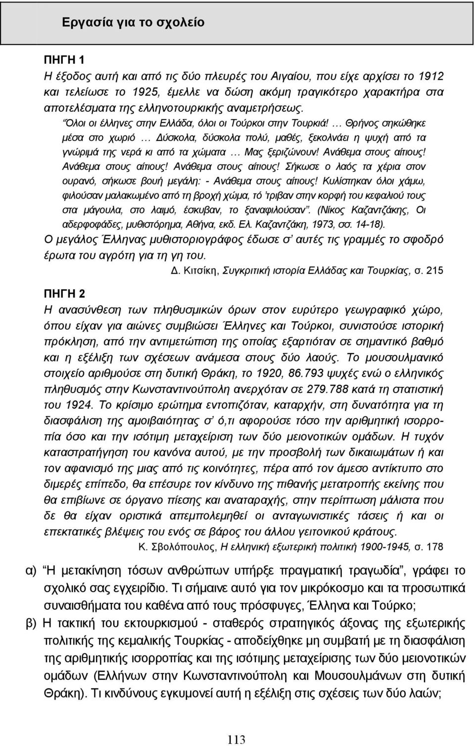 Θρήνος σηκώθηκε µέσα στο χωριό ύσκολα, δύσκολα πολύ, µαθές, ξεκολνάει η ψυχή από τα γνώριµά της νερά κι από τα χώµατα Μας ξεριζώνουν! Ανάθεµα στους αίτιους!