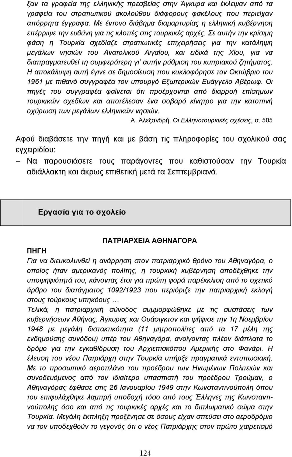 Σε αυτήν την κρίσιµη φάση η Τουρκία σχεδίαζε στρατιωτικές επιχειρήσεις για την κατάληψη µεγάλων νησιών του Ανατολικού Αιγαίου, και ειδικά της Χίου, για να διαπραγµατευθεί τη συµφερότερη γι αυτήν