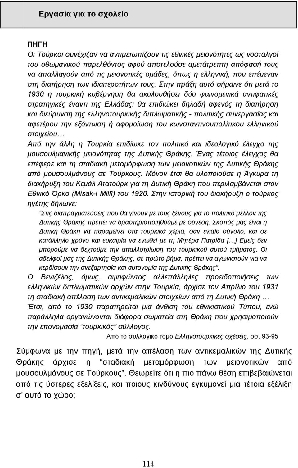 Στην πράξη αυτό σήµαινε ότι µετά το 1930 η τουρκική κυβέρνηση θα ακολουθήσει δύο φαινοµενικά αντιφατικές στρατηγικές έναντι της Ελλάδας: θα επιδιώκει δηλαδή αφενός τη διατήρηση και διεύρυνση της