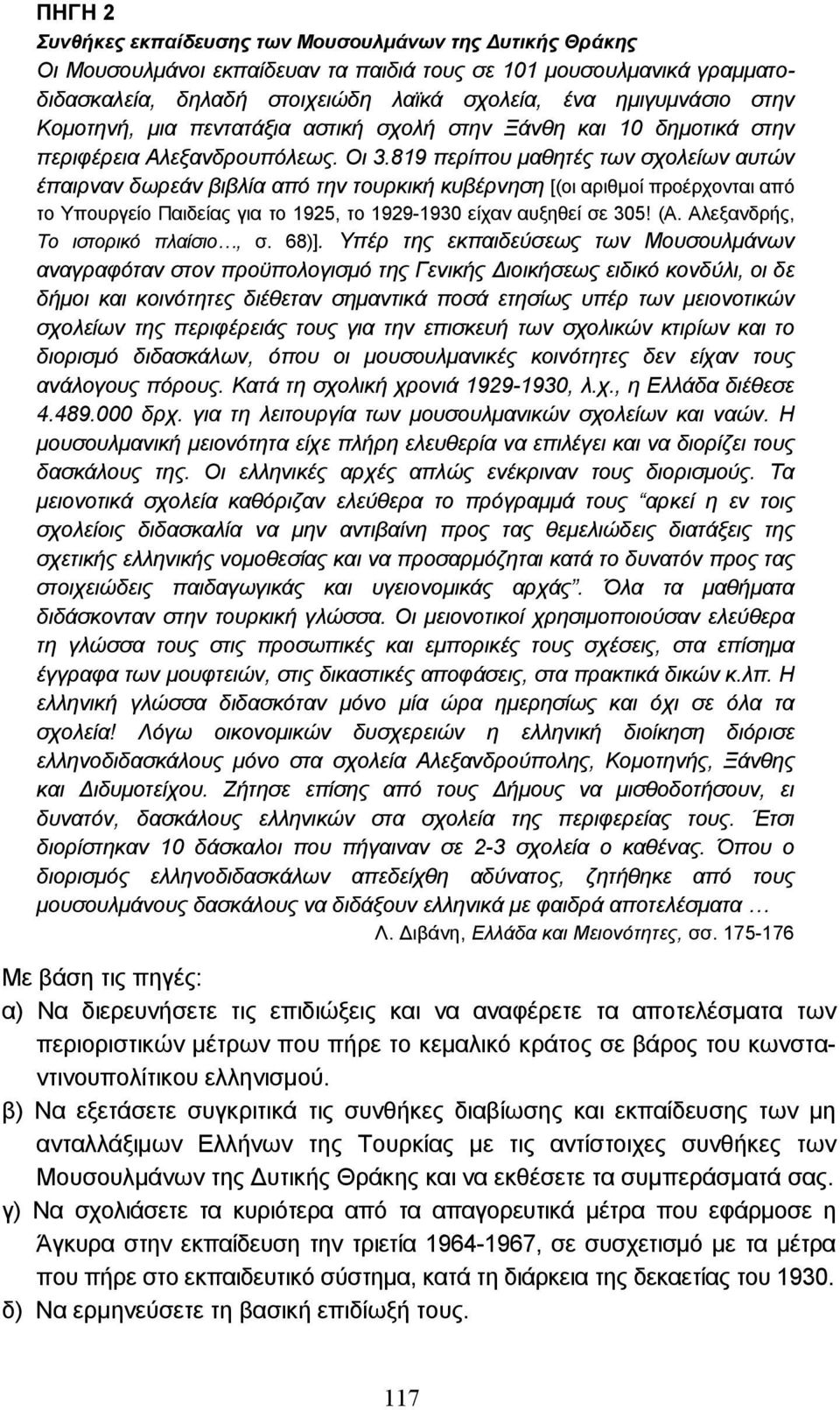 819 περίπου µαθητές των σχολείων αυτών έπαιρναν δωρεάν βιβλία από την τουρκική κυβέρνηση [(οι αριθµοί προέρχονται από το Υπουργείο Παιδείας για το 1925, το 1929-1930 είχαν αυξηθεί σε 305! (Α.