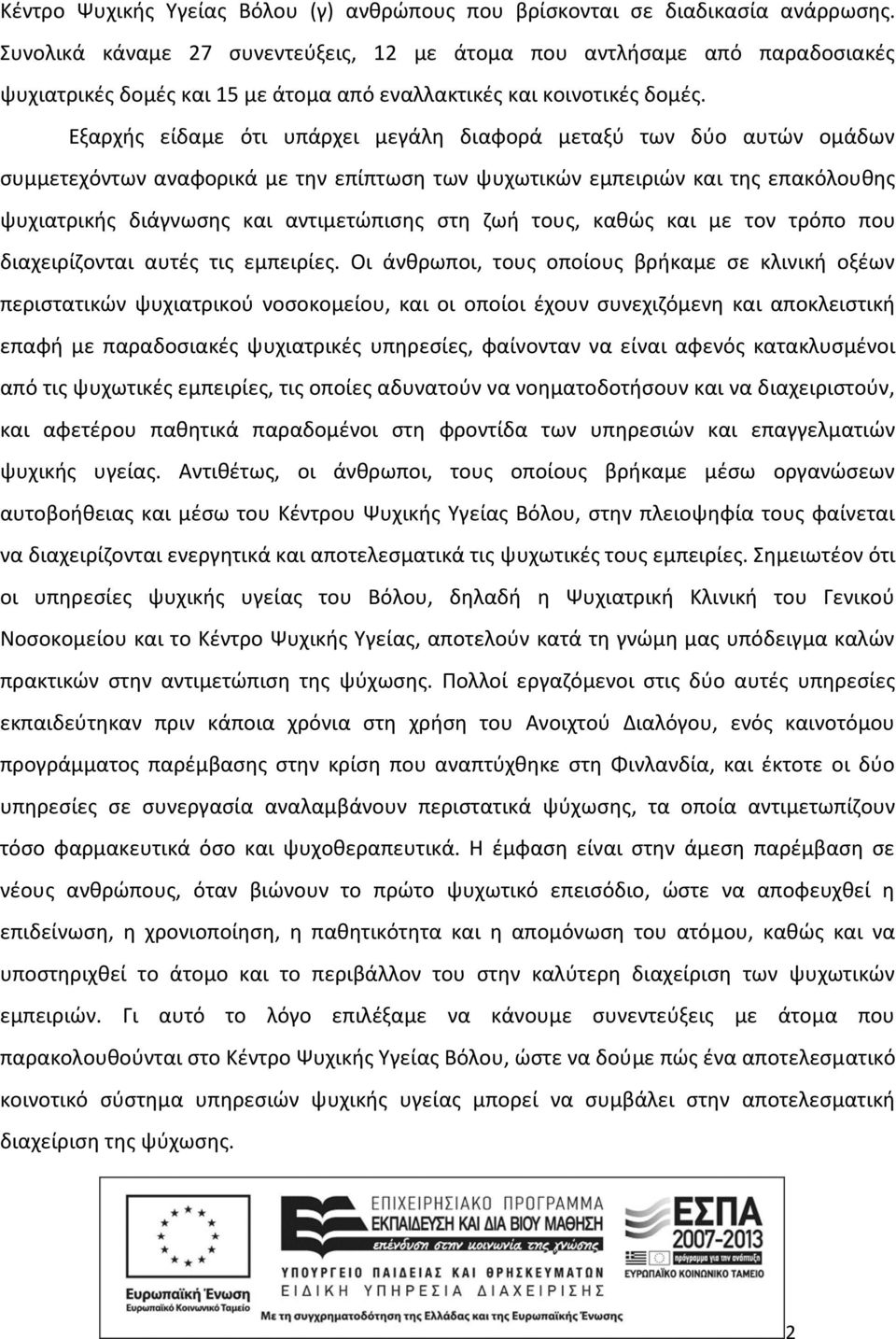 Εξαρχής είδαμε ότι υπάρχει μεγάλη διαφορά μεταξύ των δύο αυτών ομάδων συμμετεχόντων αναφορικά με την επίπτωση των ψυχωτικών εμπειριών και της επακόλουθης ψυχιατρικής διάγνωσης και αντιμετώπισης στη