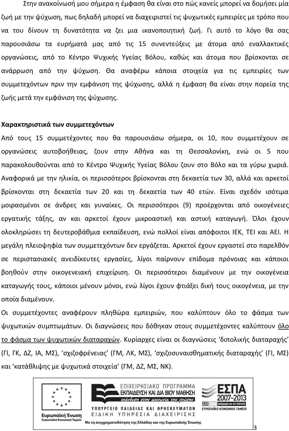 Γι αυτό το λόγο θα σας παρουσιάσω τα ευρήματά μας από τις 15 συνεντεύξεις με άτομα από εναλλακτικές οργανώσεις, από το Κέντρο Ψυχικής Υγείας Βόλου, καθώς και άτομα που βρίσκονται σε ανάρρωση από την