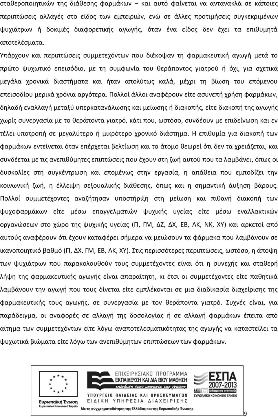 Υπάρχουν και περιπτώσεις συμμετεχόντων που διέκοψαν τη φαρμακευτική αγωγή μετά το πρώτο ψυχωτικό επεισόδιο, με τη συμφωνία του θεράποντος γιατρού ή όχι, για σχετικά μεγάλα χρονικά διαστήματα και ήταν