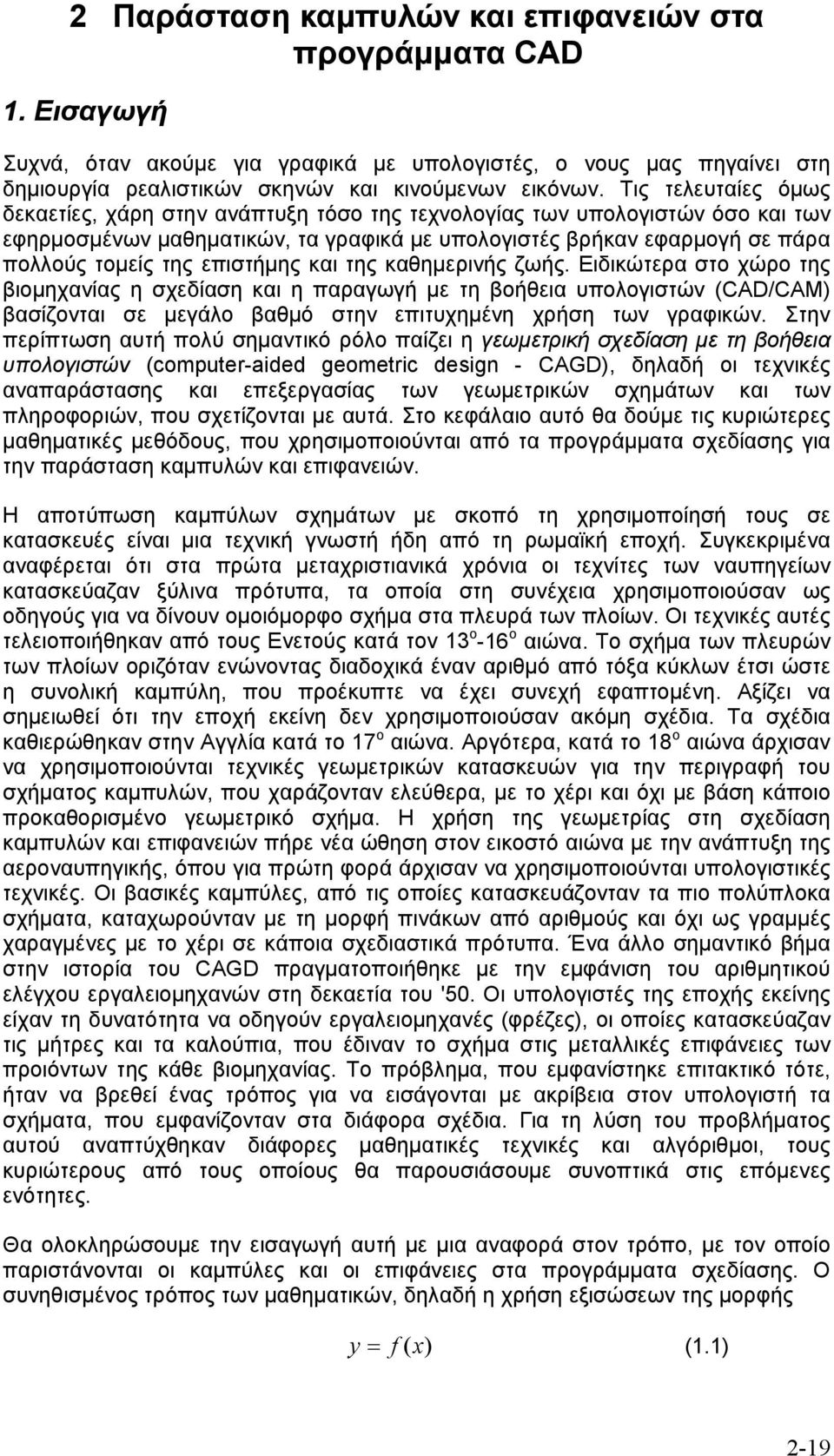 επιστήμης και της καθημερινής ζωής. Ειδικώτερα στο χώρο της βιομηχανίας η σχεδίαση και η παραγωγή με τη βοήθεια υπολογιστών (CAD/CAM βασίζονται σε μεγάλο βαθμό στην επιτυχημένη χρήση των γραφικών.