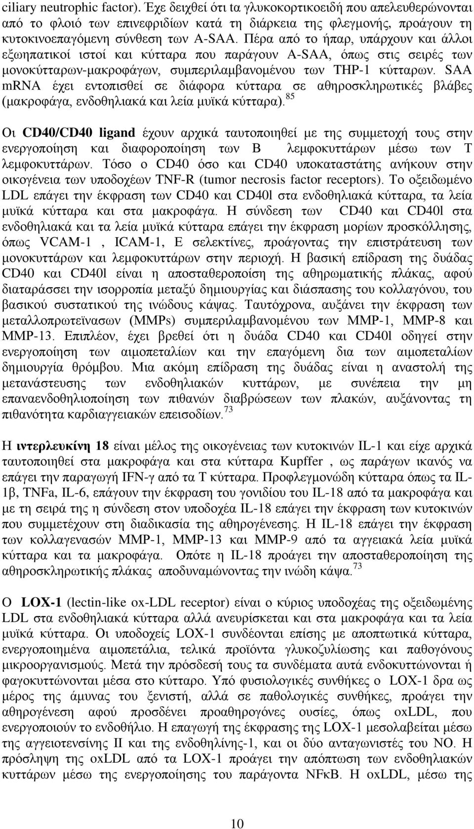 SAA mrna έχει εντοπισθεί σε διάφορα κύτταρα σε αθηροσκληρωτικές βλάβες (μακροφάγα, ενδοθηλιακά και λεία μυϊκά κύτταρα).