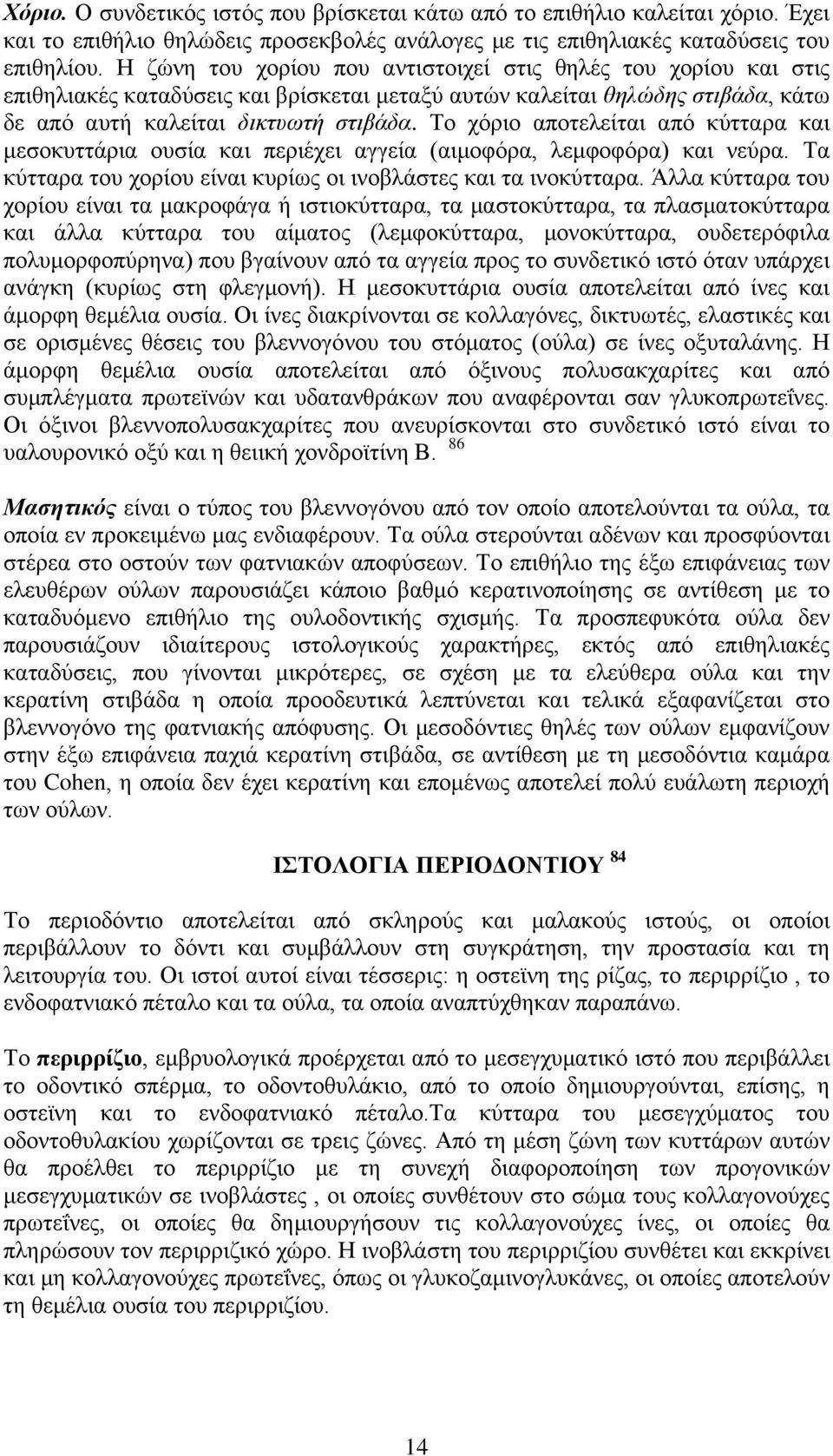 Το χόριο αποτελείται από κύτταρα και μεσοκυττάρια ουσία και περιέχει αγγεία (αιμοφόρα, λεμφοφόρα) και νεύρα. Τα κύτταρα του χορίου είναι κυρίως οι ινοβλάστες και τα ινοκύτταρα.