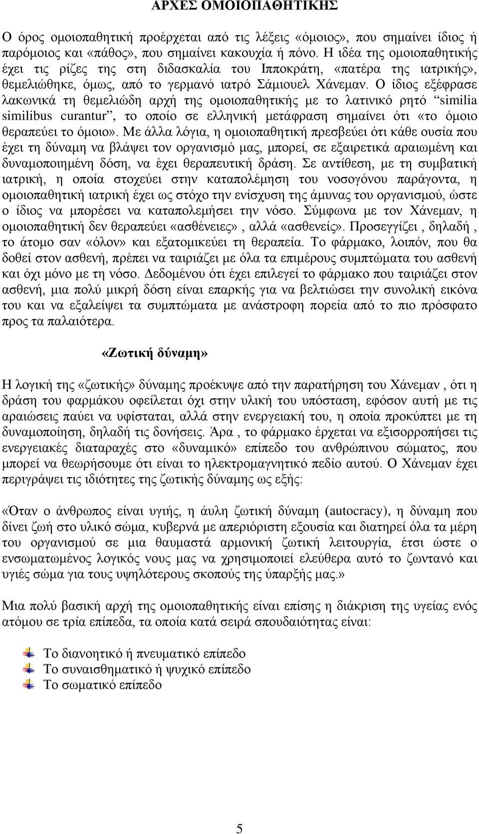 Ο ίδιος εξέφρασε λακωνικά τη θεμελιώδη αρχή της ομοιοπαθητικής με το λατινικό ρητό similia similibus curantur, το οποίο σε ελληνική μετάφραση σημαίνει ότι «το όμοιο θεραπεύει το όμοιο».